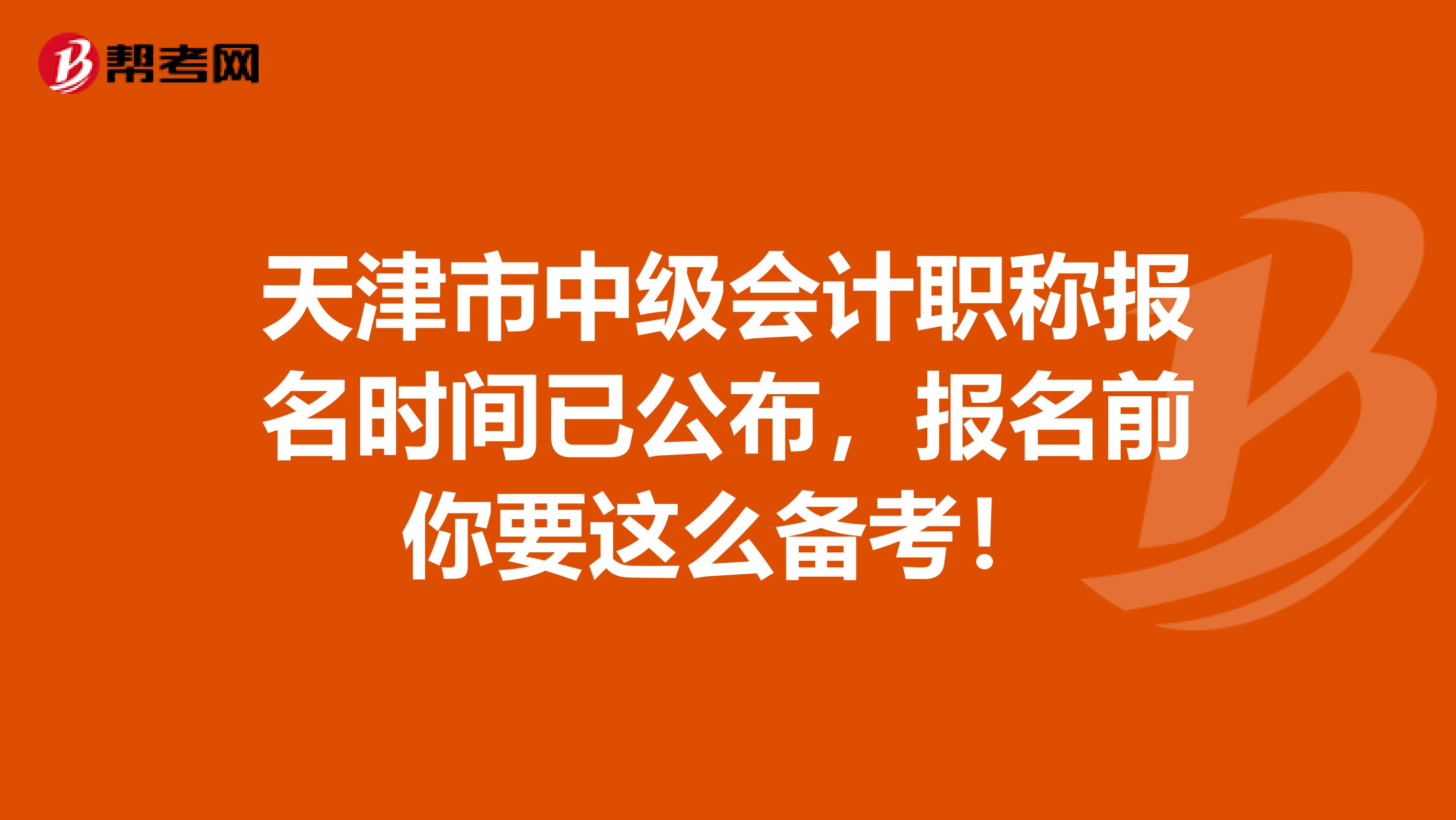 天津市中級會計職稱報名時間已公布，報名前你要這么備考！