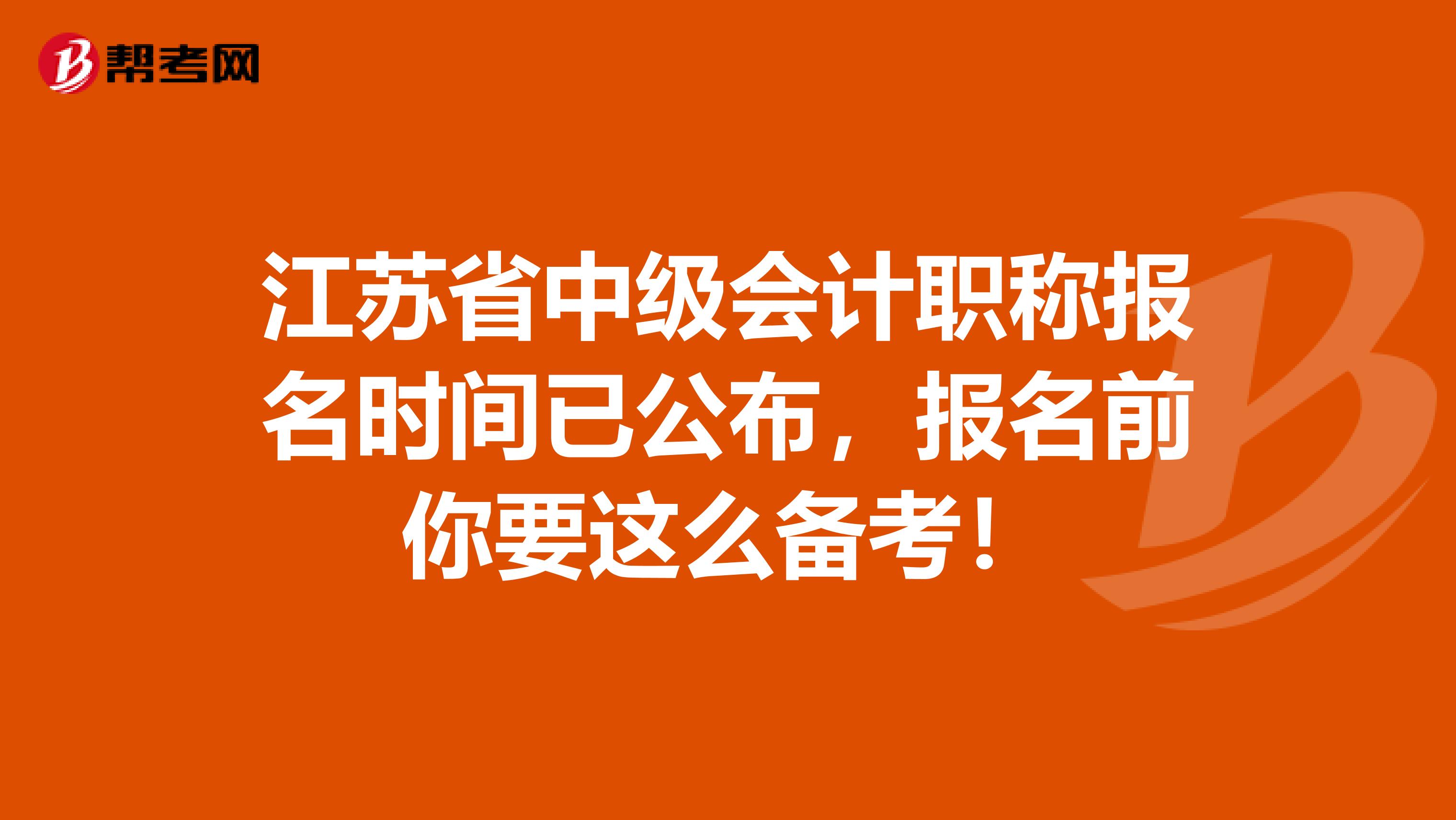 江苏省中级会计职称报名时间已公布，报名前你要这么备考！