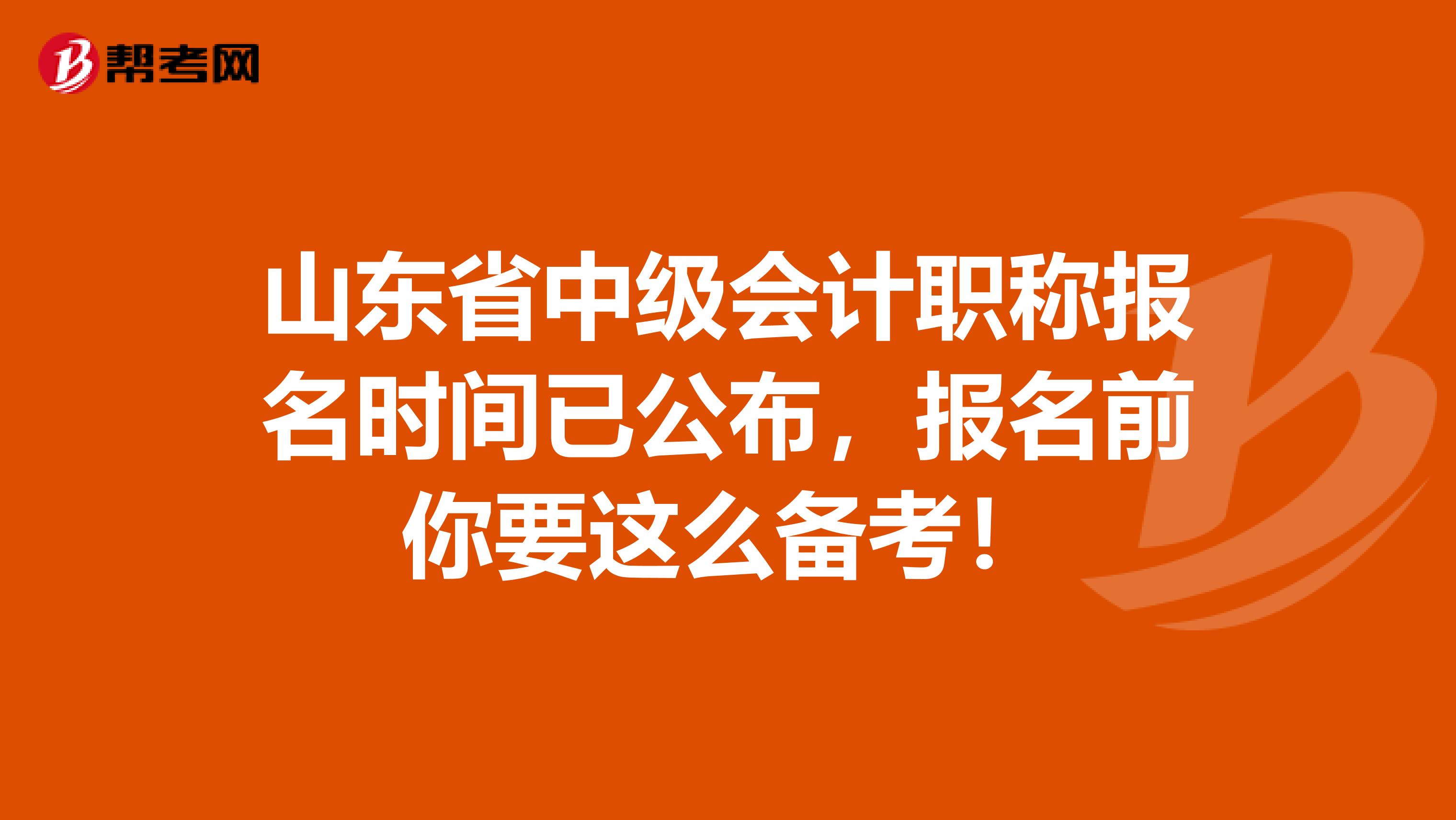山东省中级会计职称报名时间已公布，报名前你要这么备考！