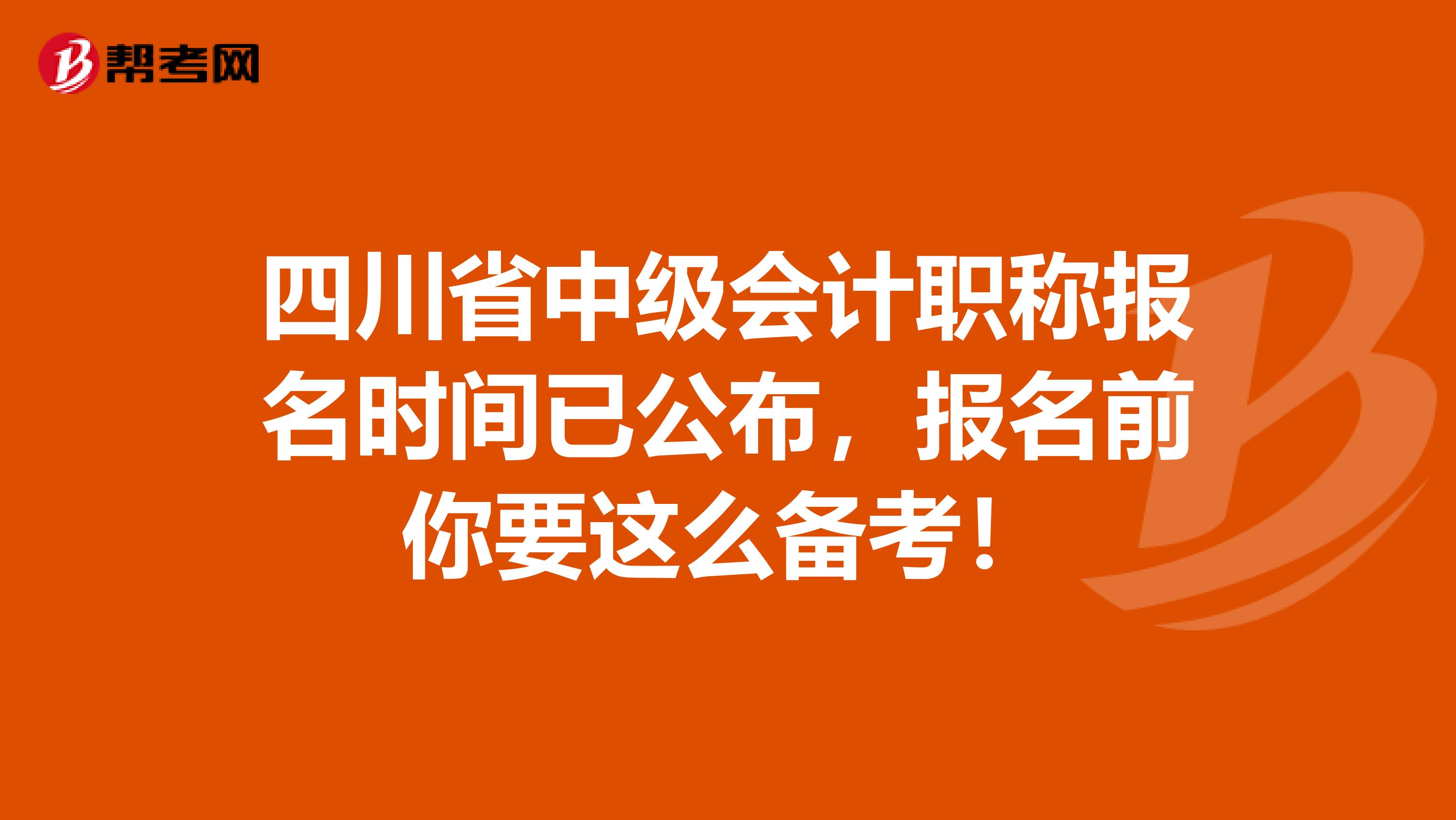 四川省中级会计职称报名时间已公布，报名前你要这么备考！