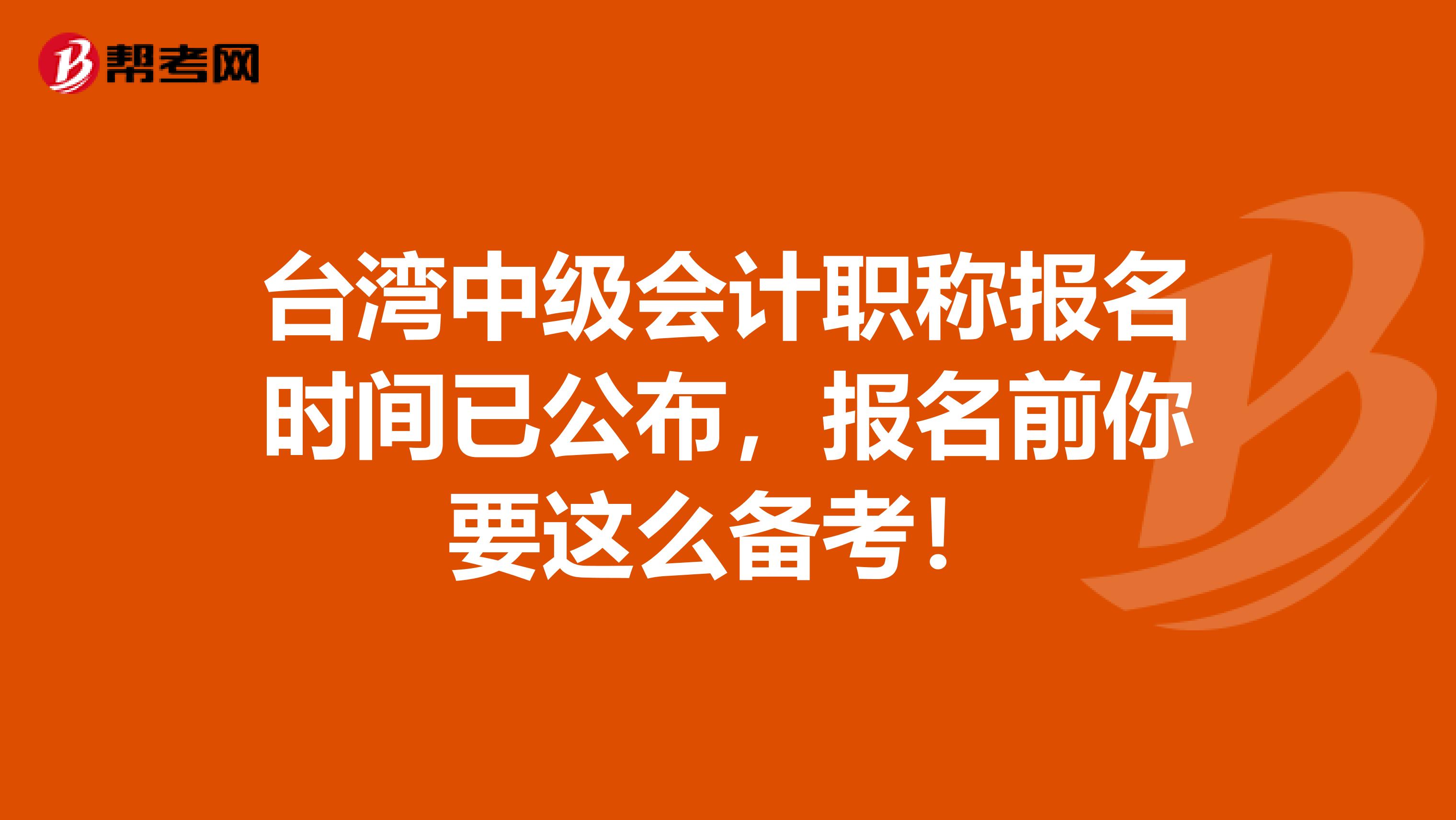 台湾中级会计职称报名时间已公布，报名前你要这么备考！