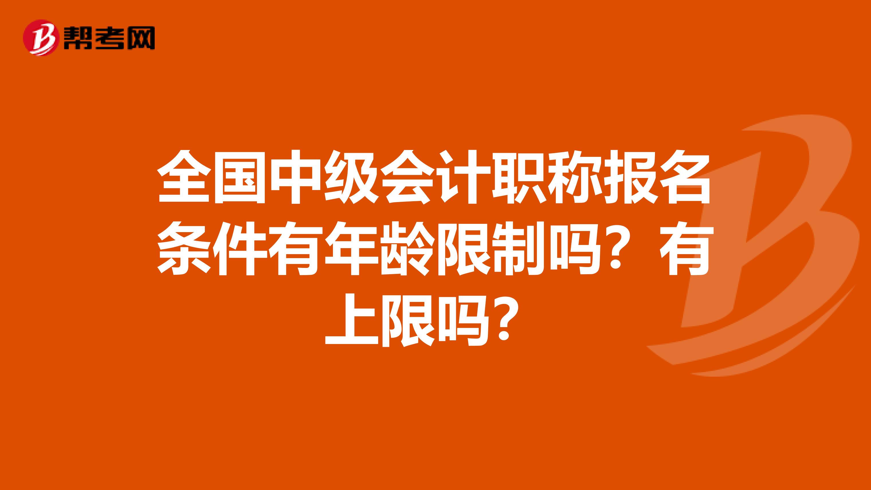 全国中级会计职称报名条件有年龄限制吗？有上限吗？