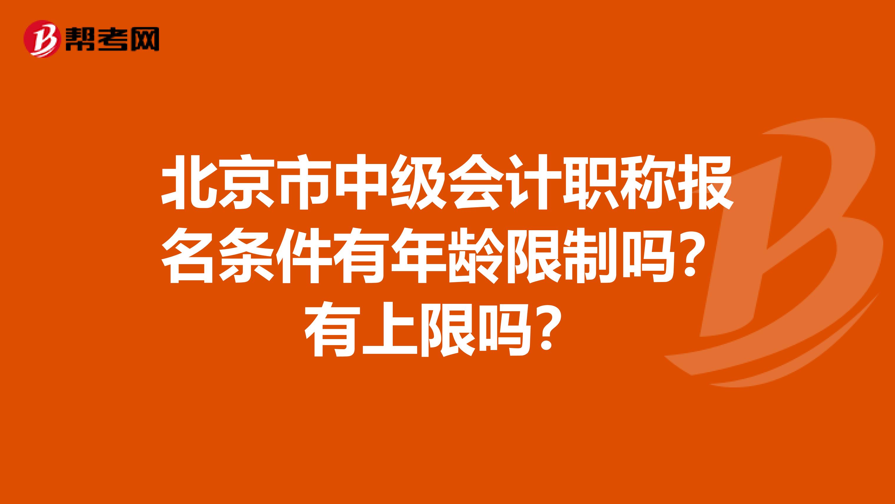 北京市中级会计职称报名条件有年龄限制吗？有上限吗？