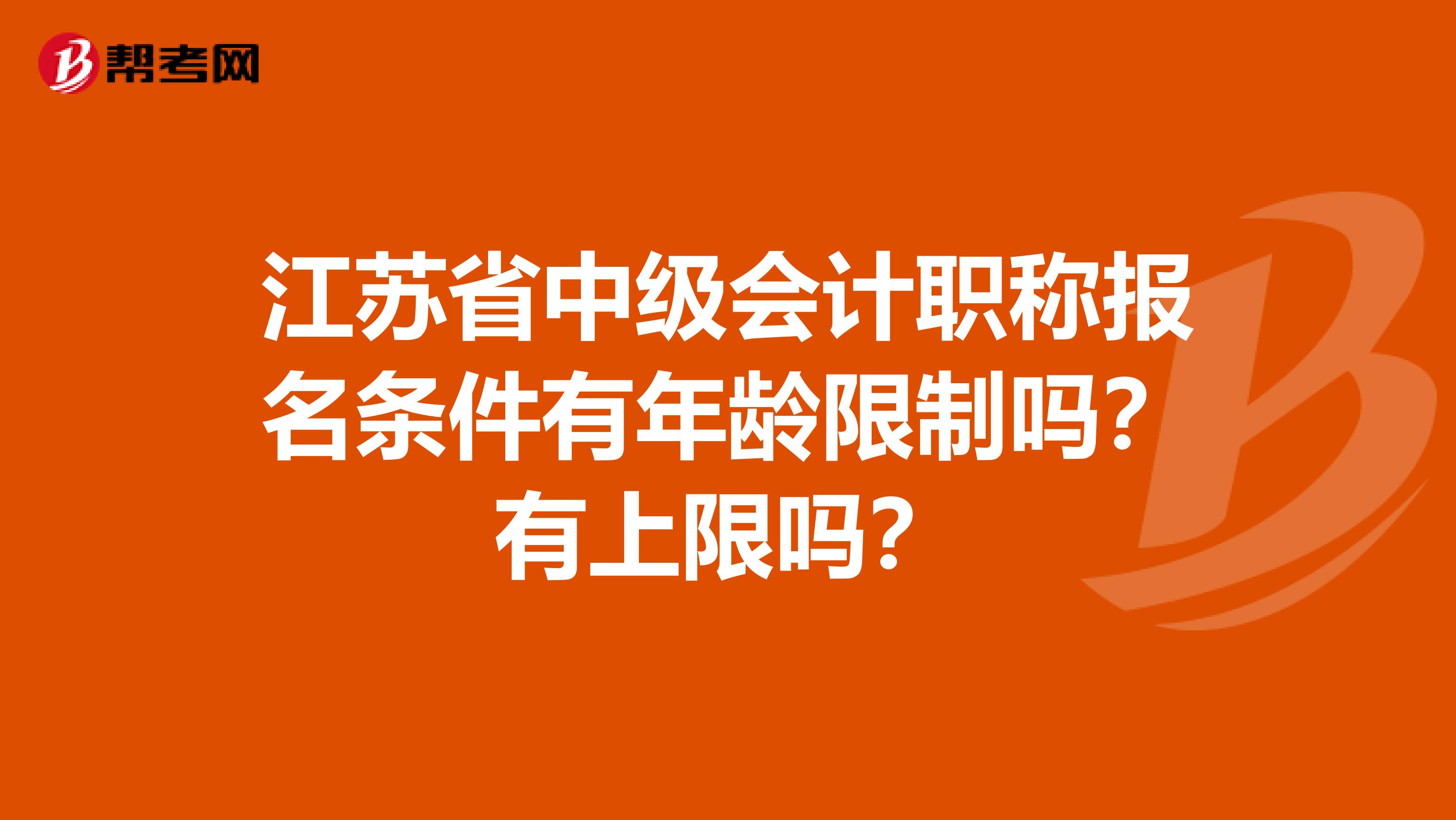 江苏省中级会计职称报名条件有年龄限制吗？有上限吗？