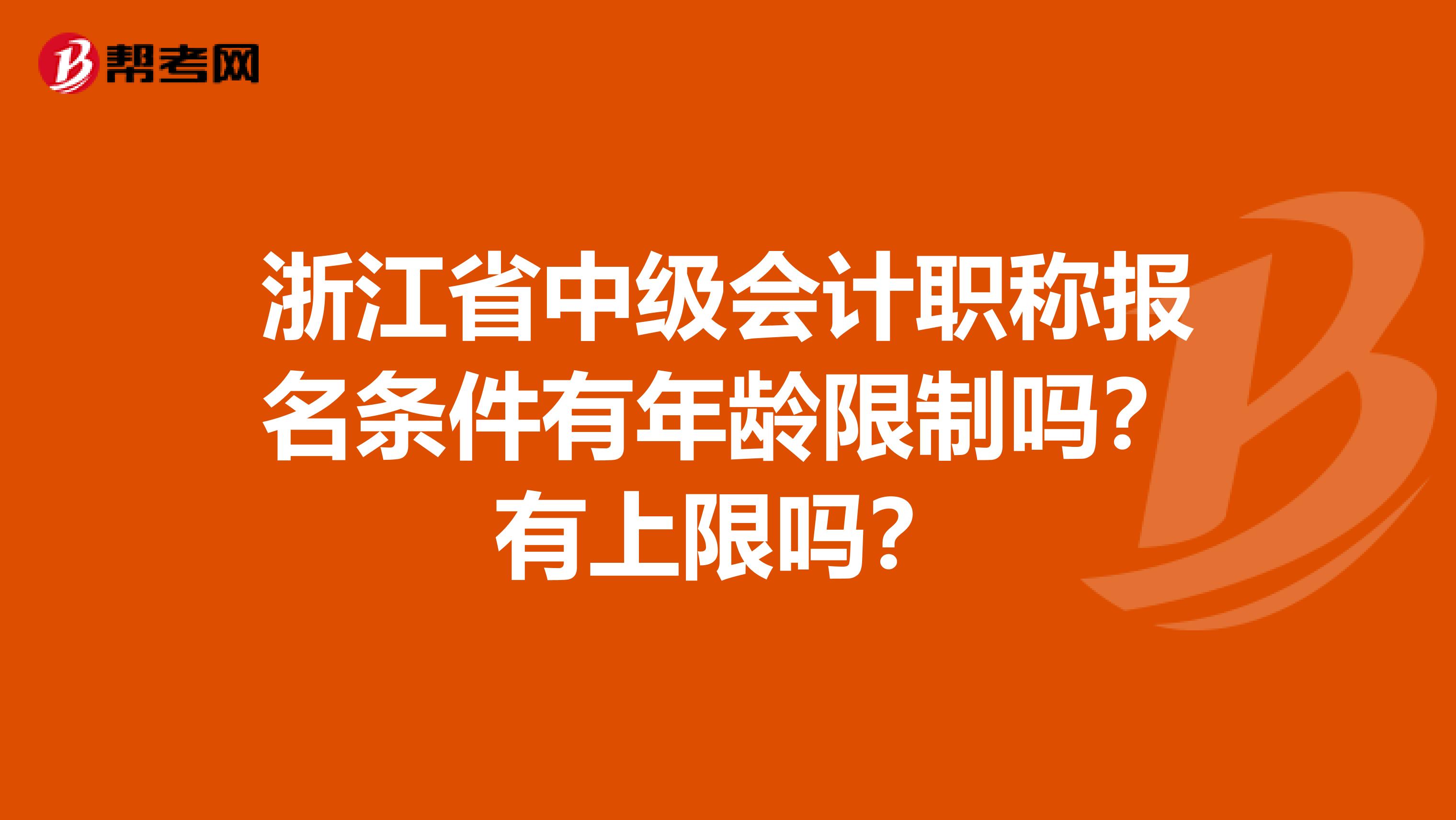 浙江省中级会计职称报名条件有年龄限制吗？有上限吗？