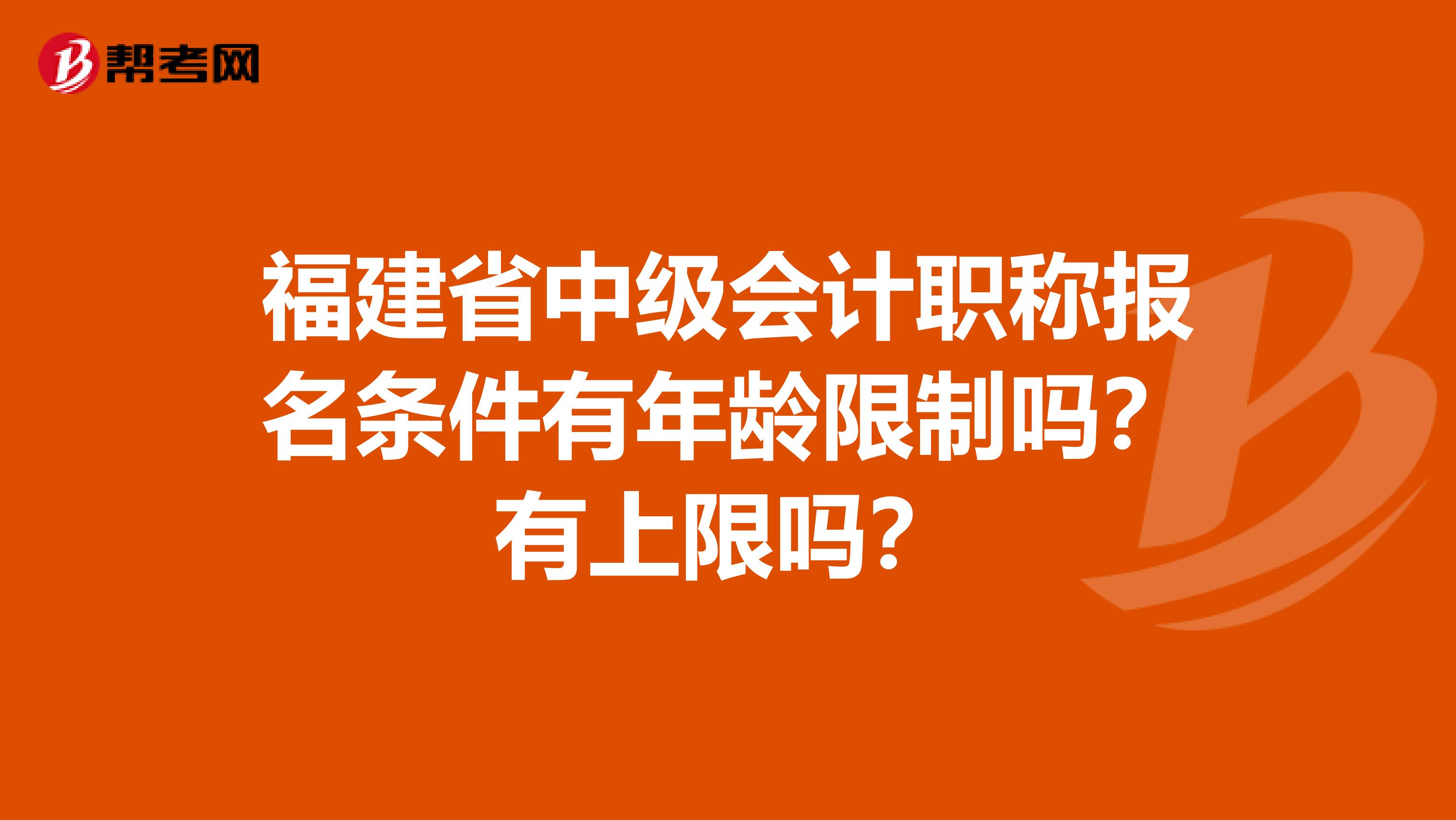 福建省中级会计职称报名条件有年龄限制吗？有上限吗？