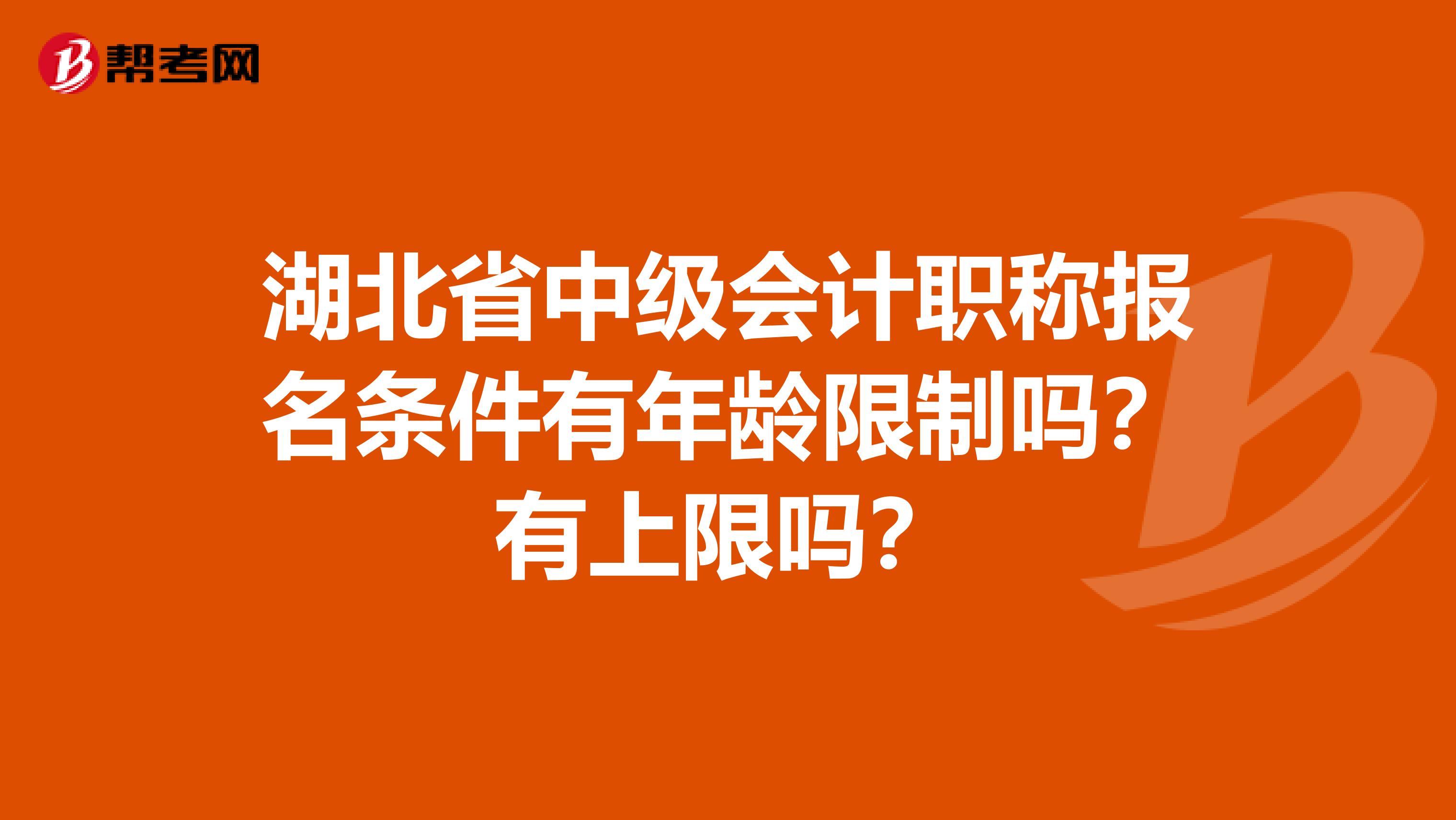 湖北省中级会计职称报名条件有年龄限制吗？有上限吗？