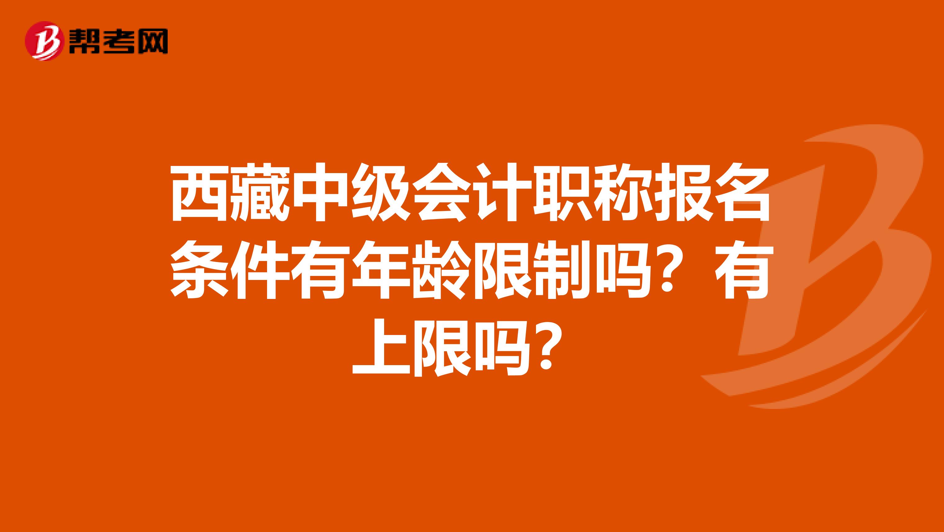 西藏中級會計職稱報名條件有年齡限制嗎？有上限嗎？