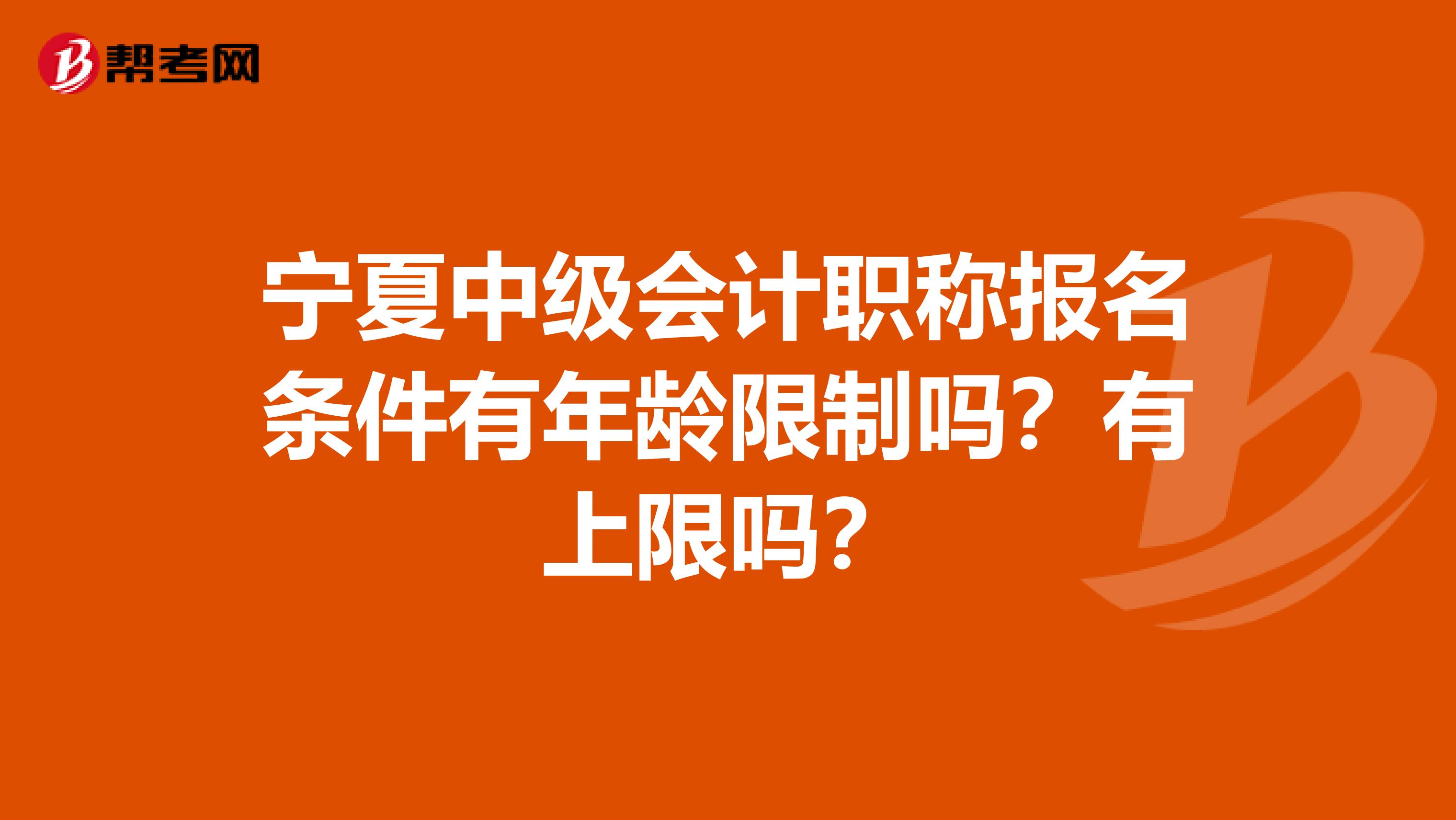 宁夏中级会计职称报名条件有年龄限制吗？有上限吗？