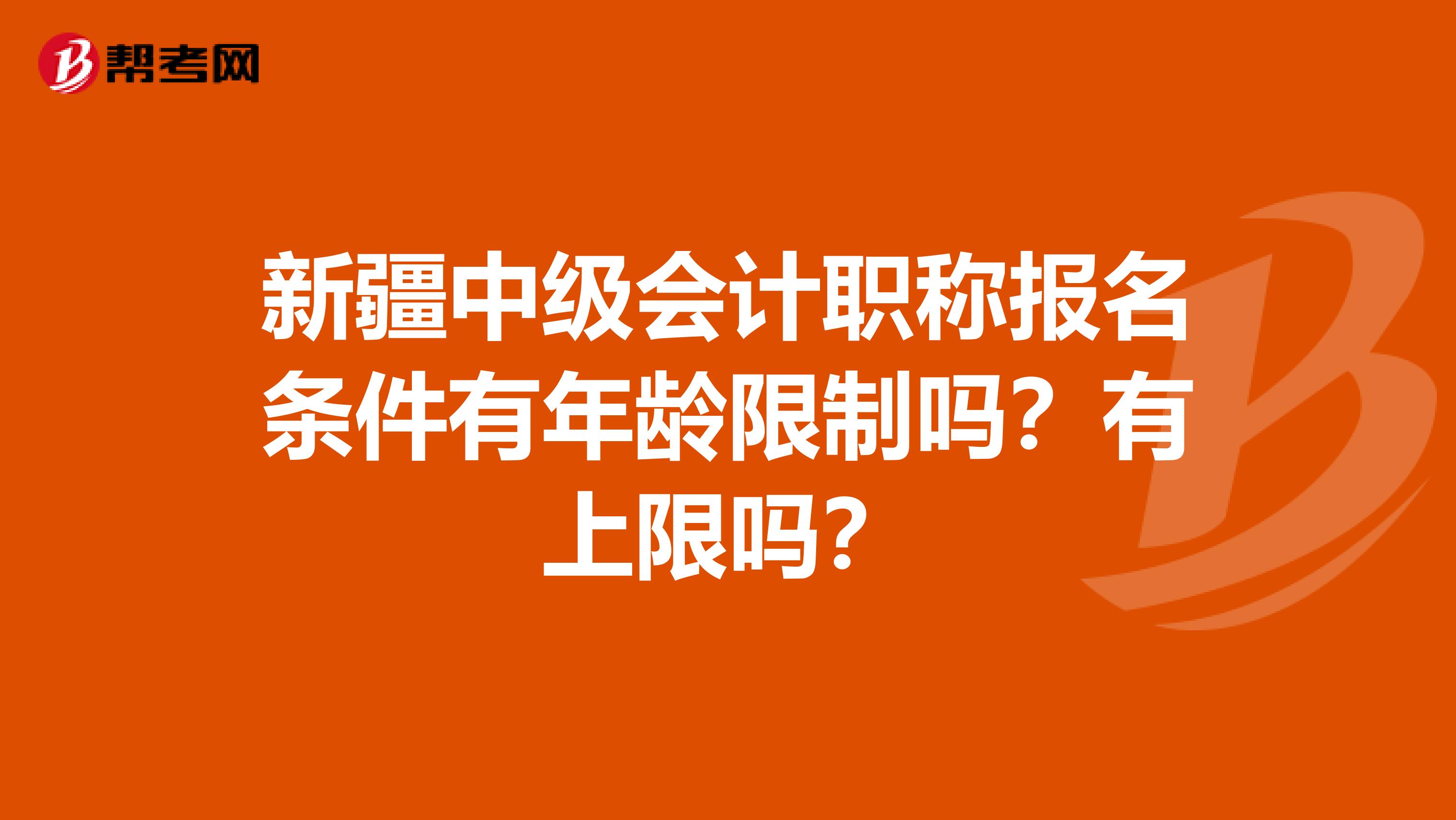 新疆中级会计职称报名条件有年龄限制吗？有上限吗？