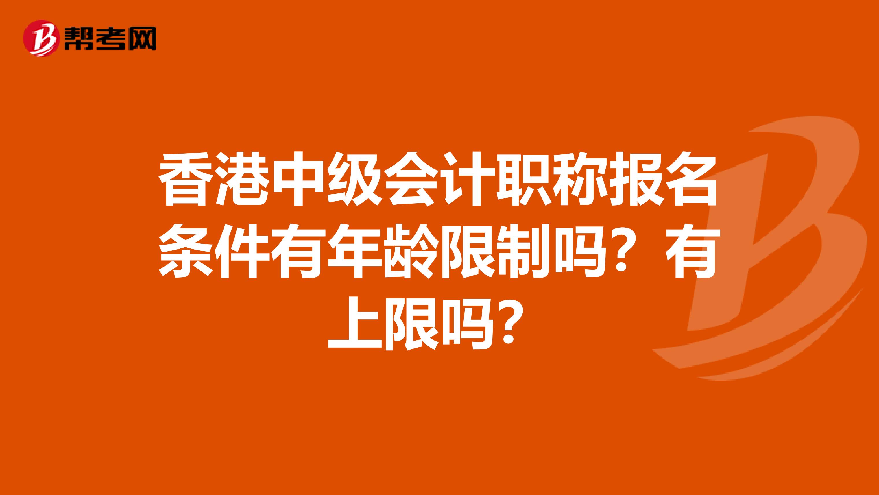 香港中级会计职称报名条件有年龄限制吗？有上限吗？