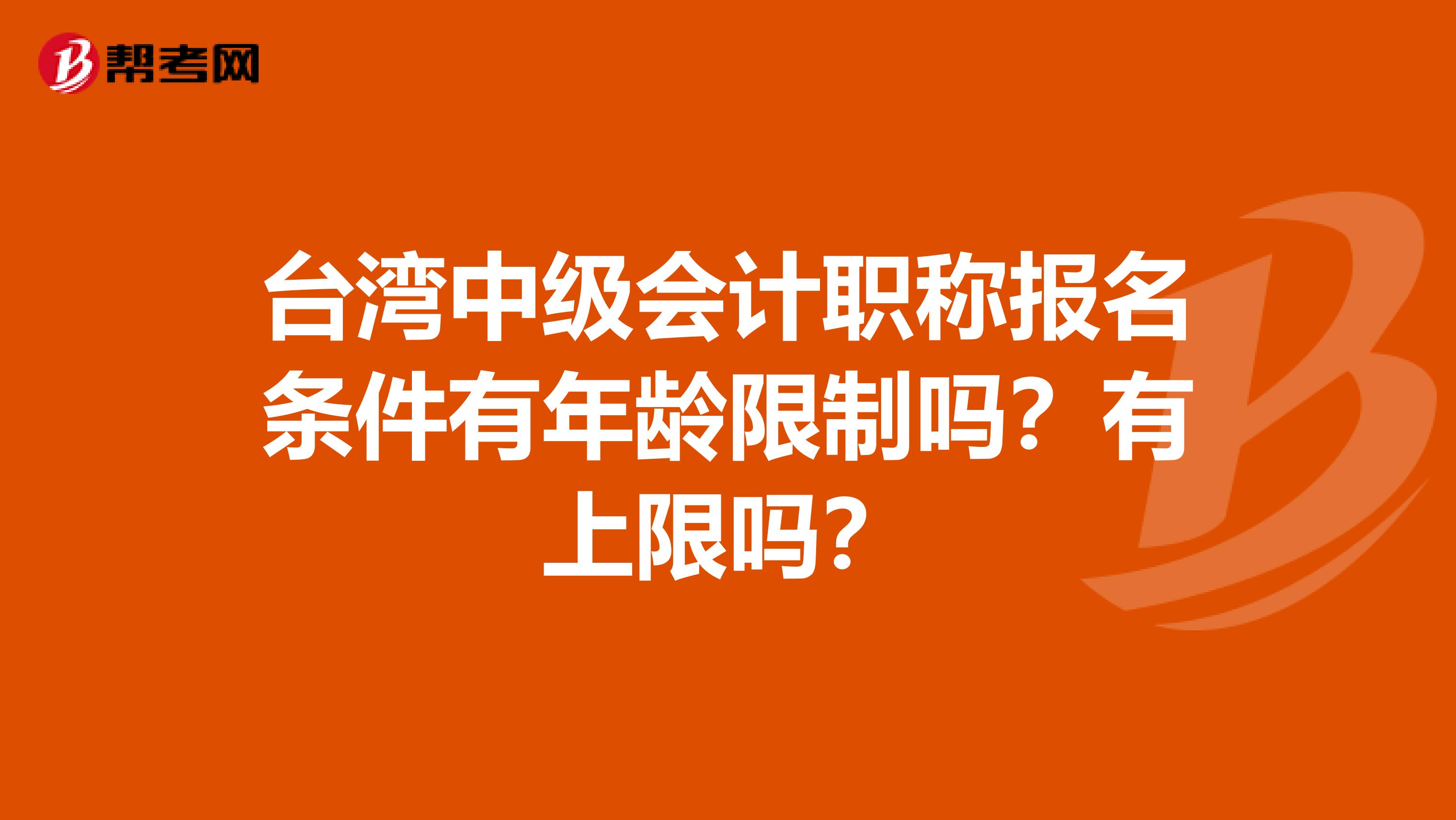 台湾中级会计职称报名条件有年龄限制吗？有上限吗？