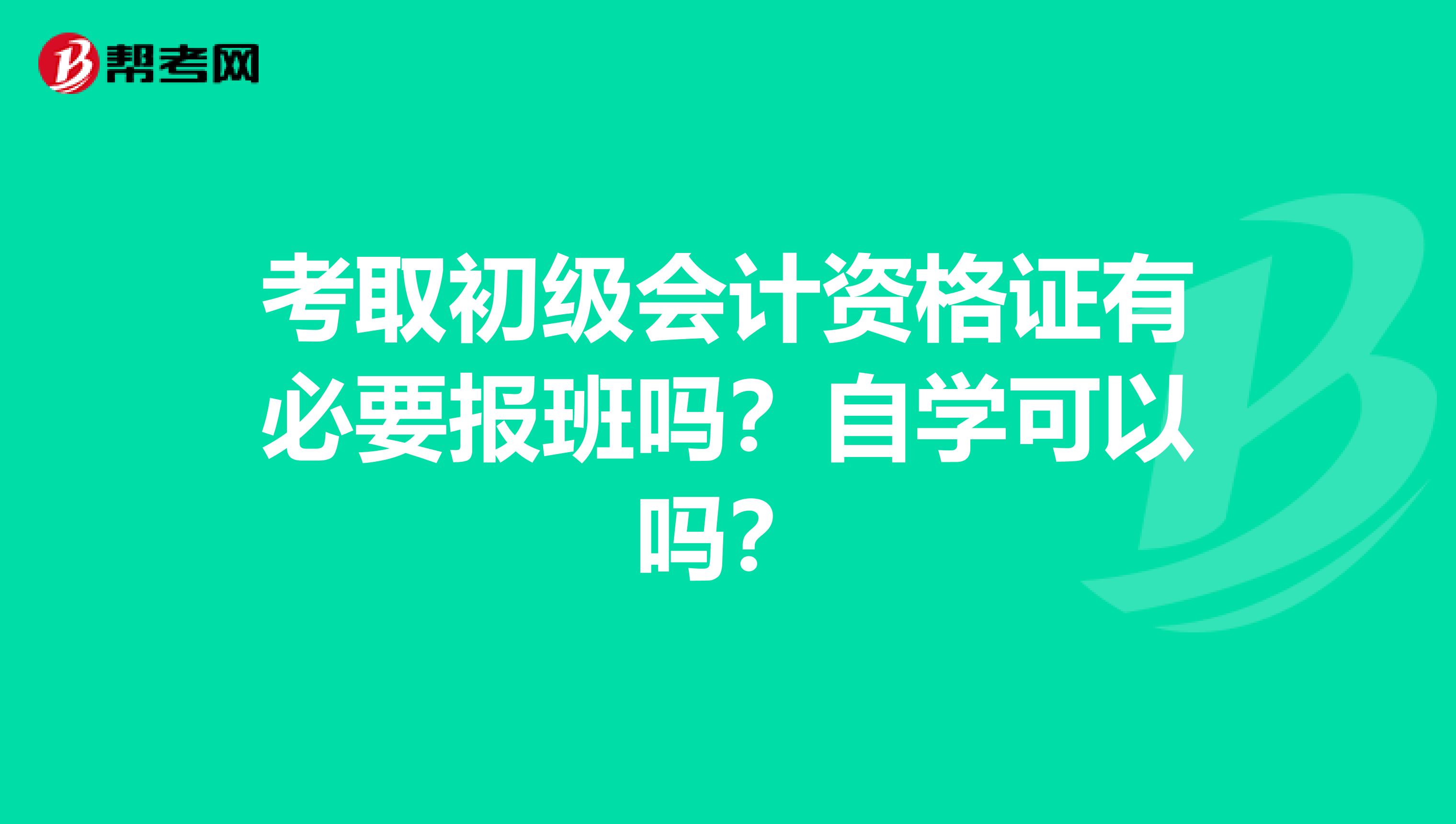 考取初级会计资格证有必要报班吗？自学可以吗？