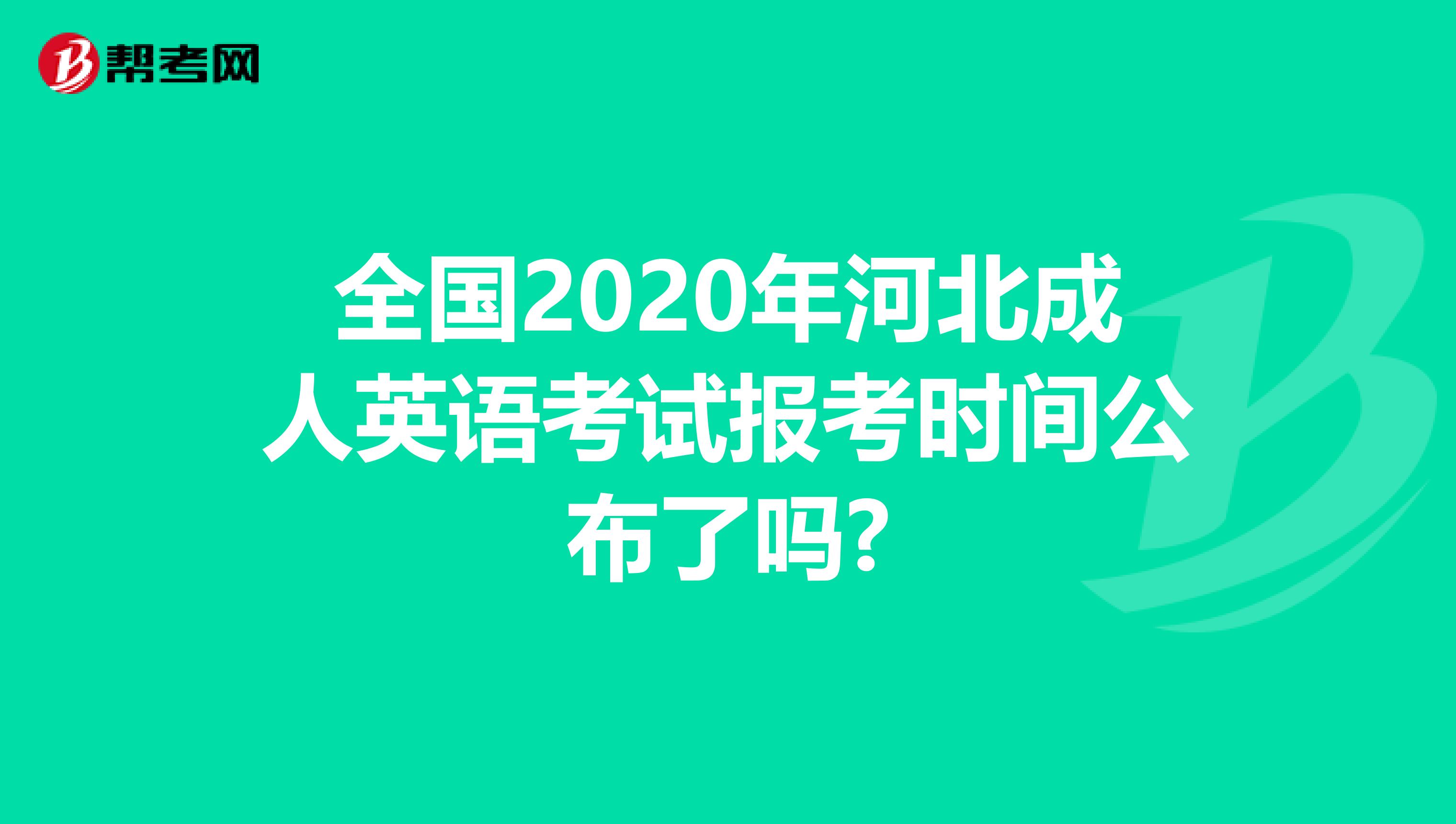 全国2020年河北成人英语考试报考时间公布了吗?