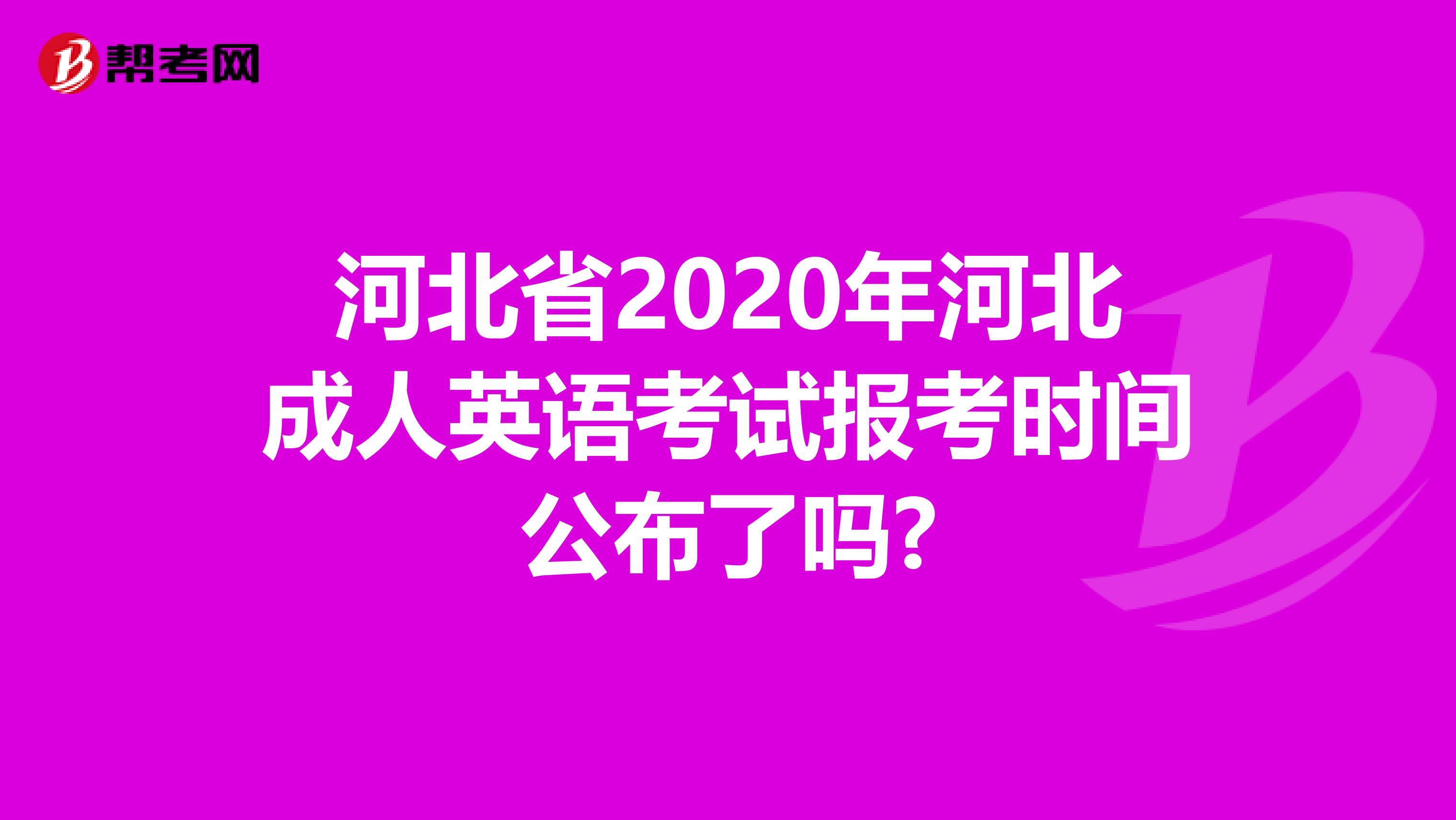 河北省2020年河北成人英语考试报考时间公布了吗?