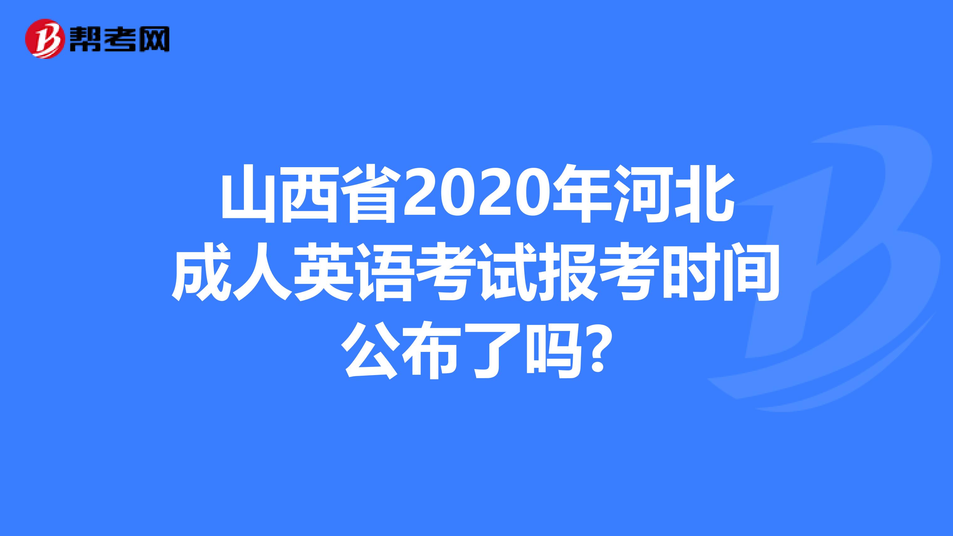 山西省2020年河北成人英语考试报考时间公布了吗?