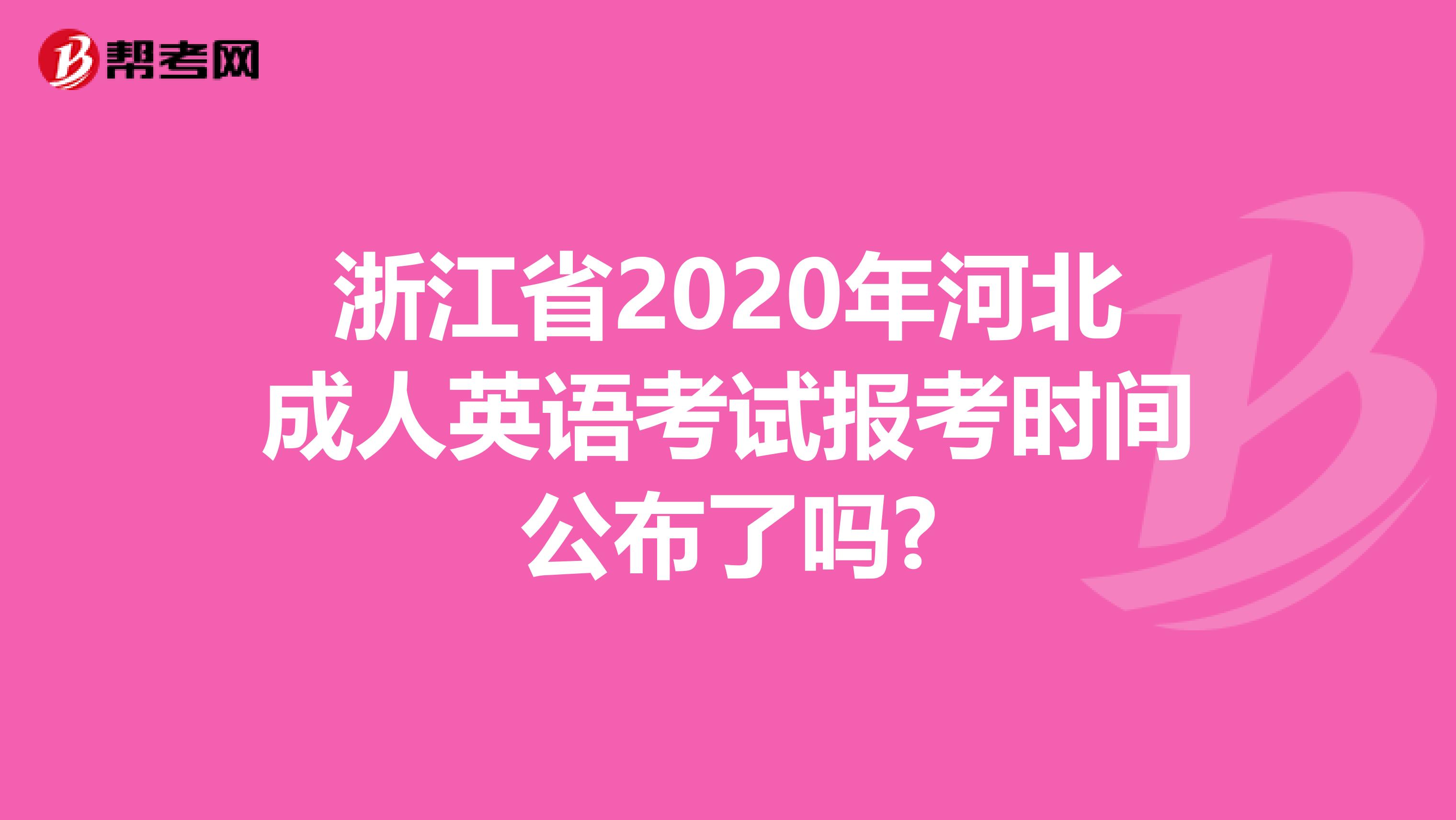 浙江省2020年河北成人英语考试报考时间公布了吗?