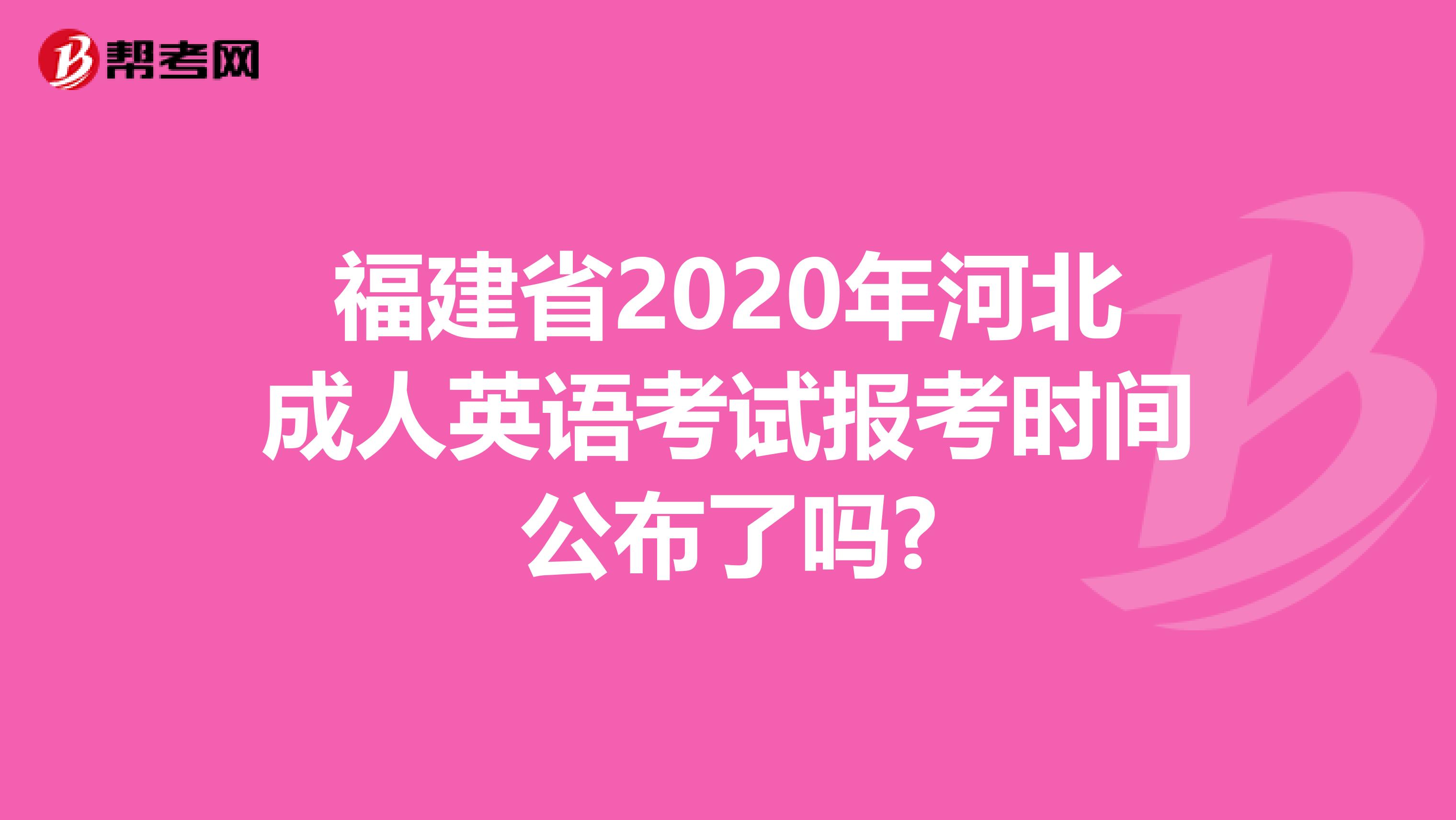 福建省2020年河北成人英语考试报考时间公布了吗?