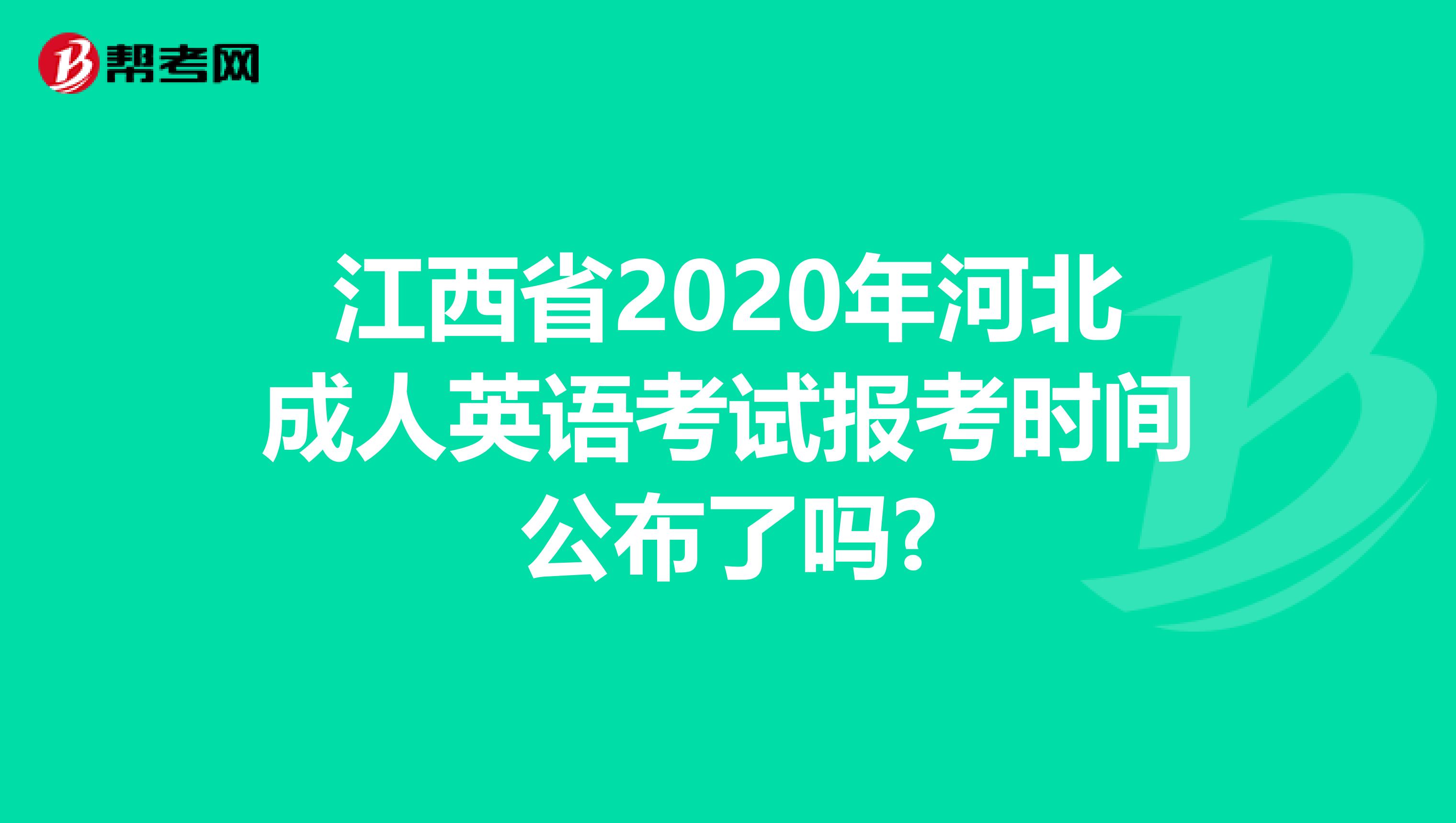 江西省2020年河北成人英语考试报考时间公布了吗?