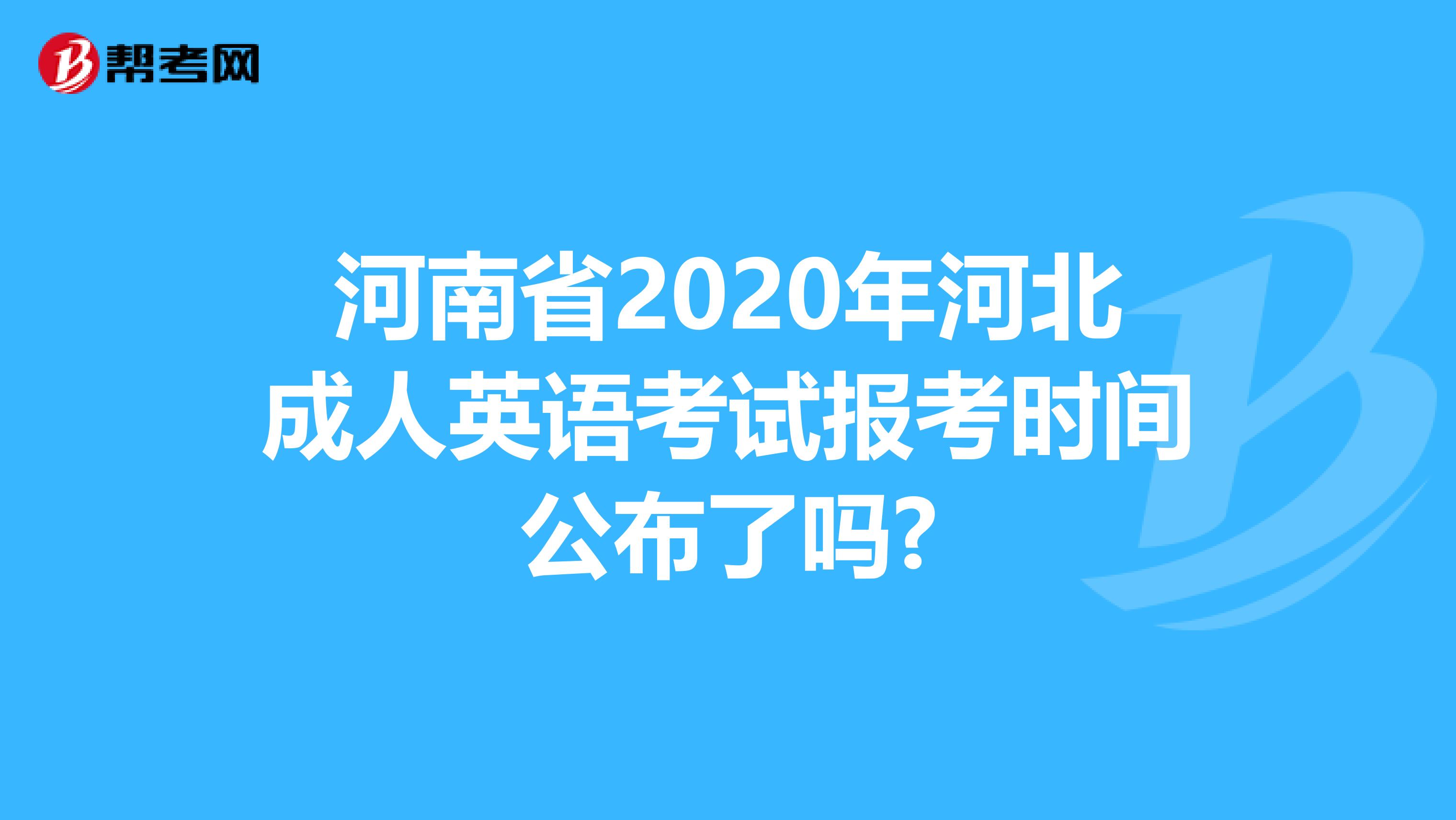 河南省2020年河北成人英语考试报考时间公布了吗?