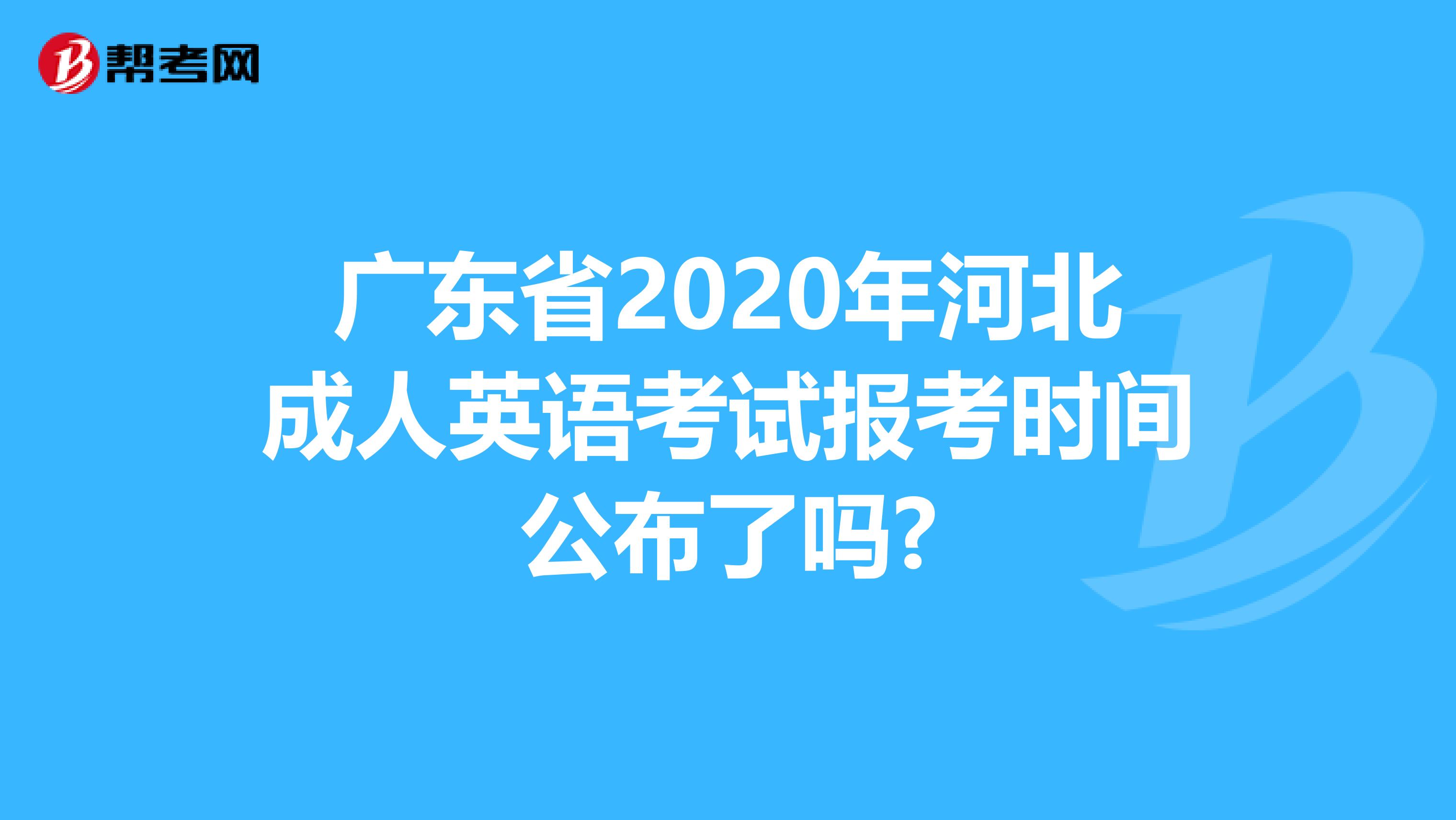 广东省2020年河北成人英语考试报考时间公布了吗?