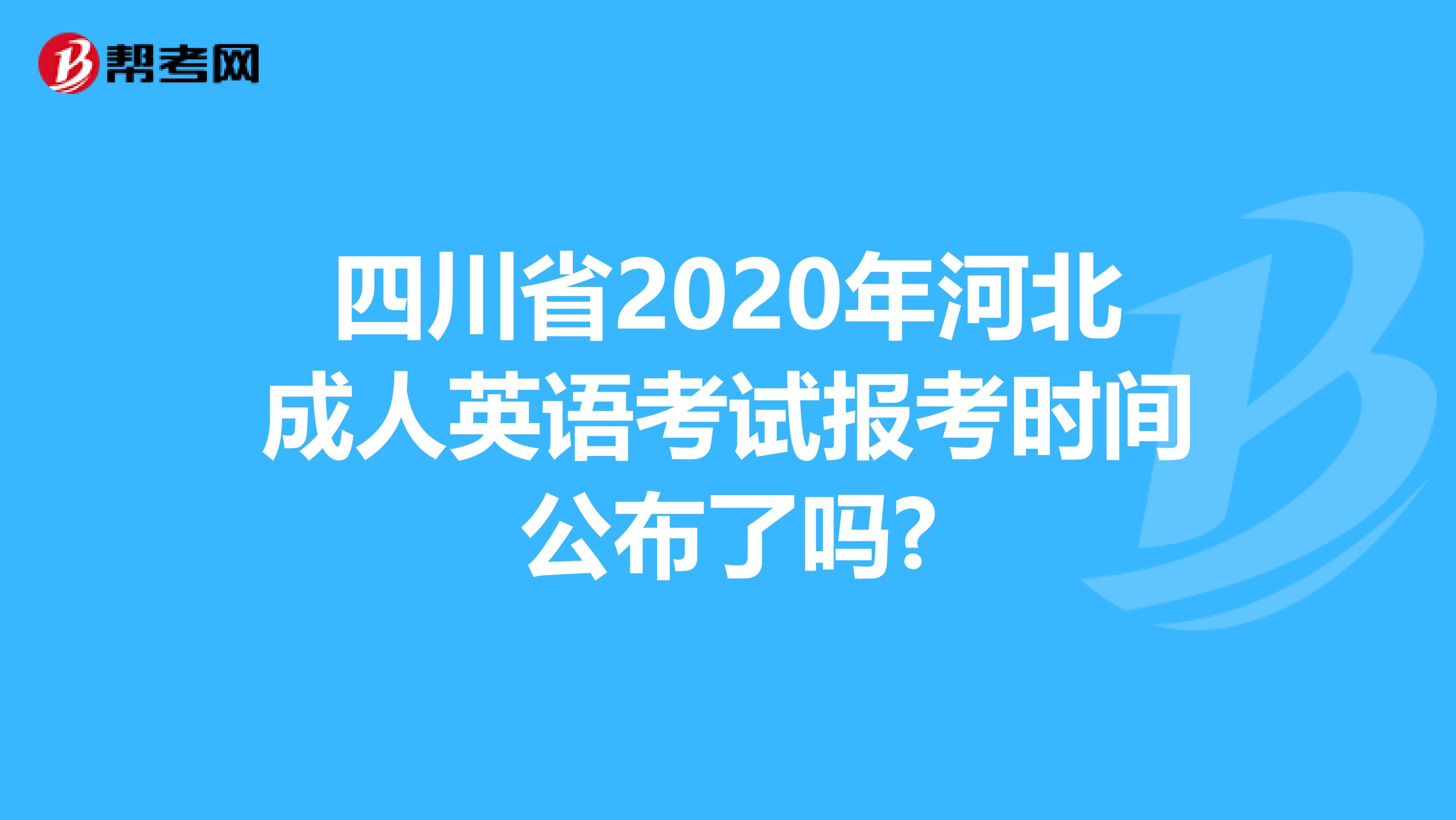 四川省2020年河北成人英语考试报考时间公布了吗?