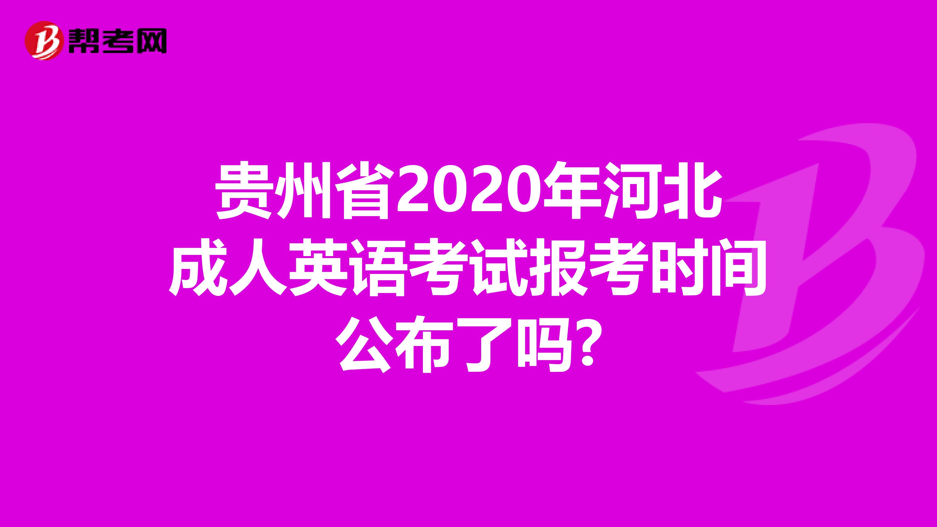 贵州省2020年河北成人英语考试报考时间公布了吗?