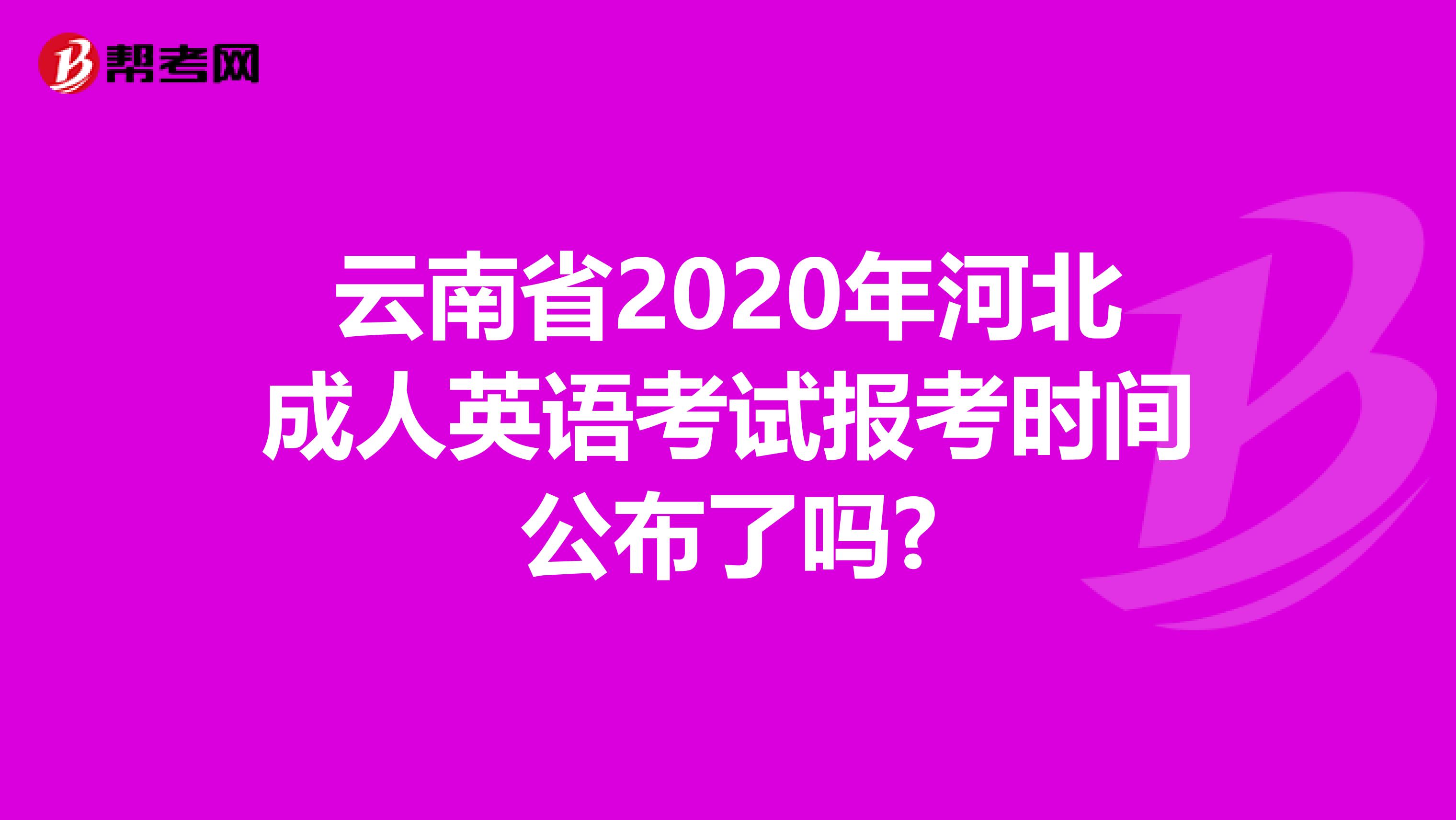云南省2020年河北成人英语考试报考时间公布了吗?
