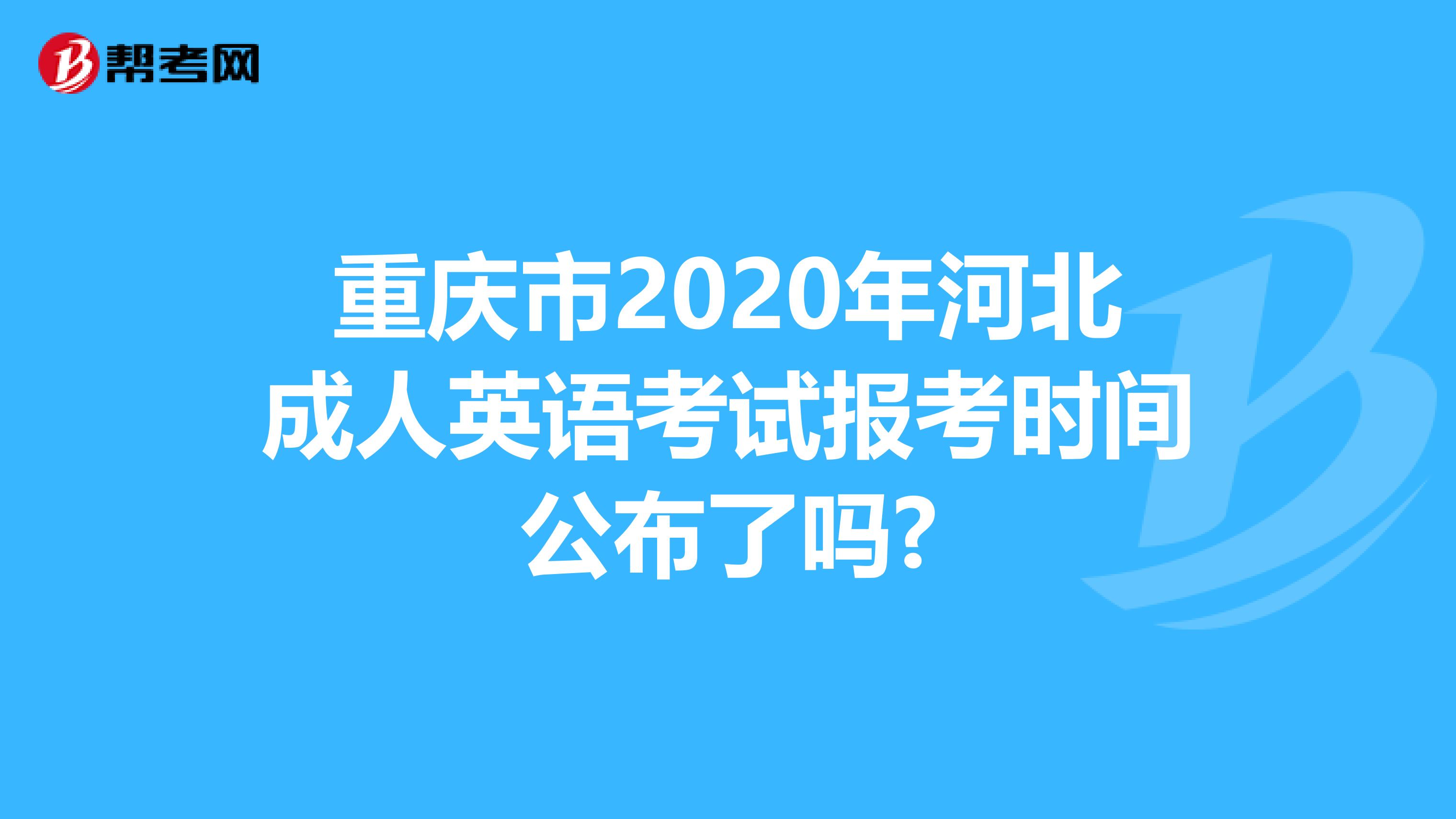 重庆市2020年河北成人英语考试报考时间公布了吗?