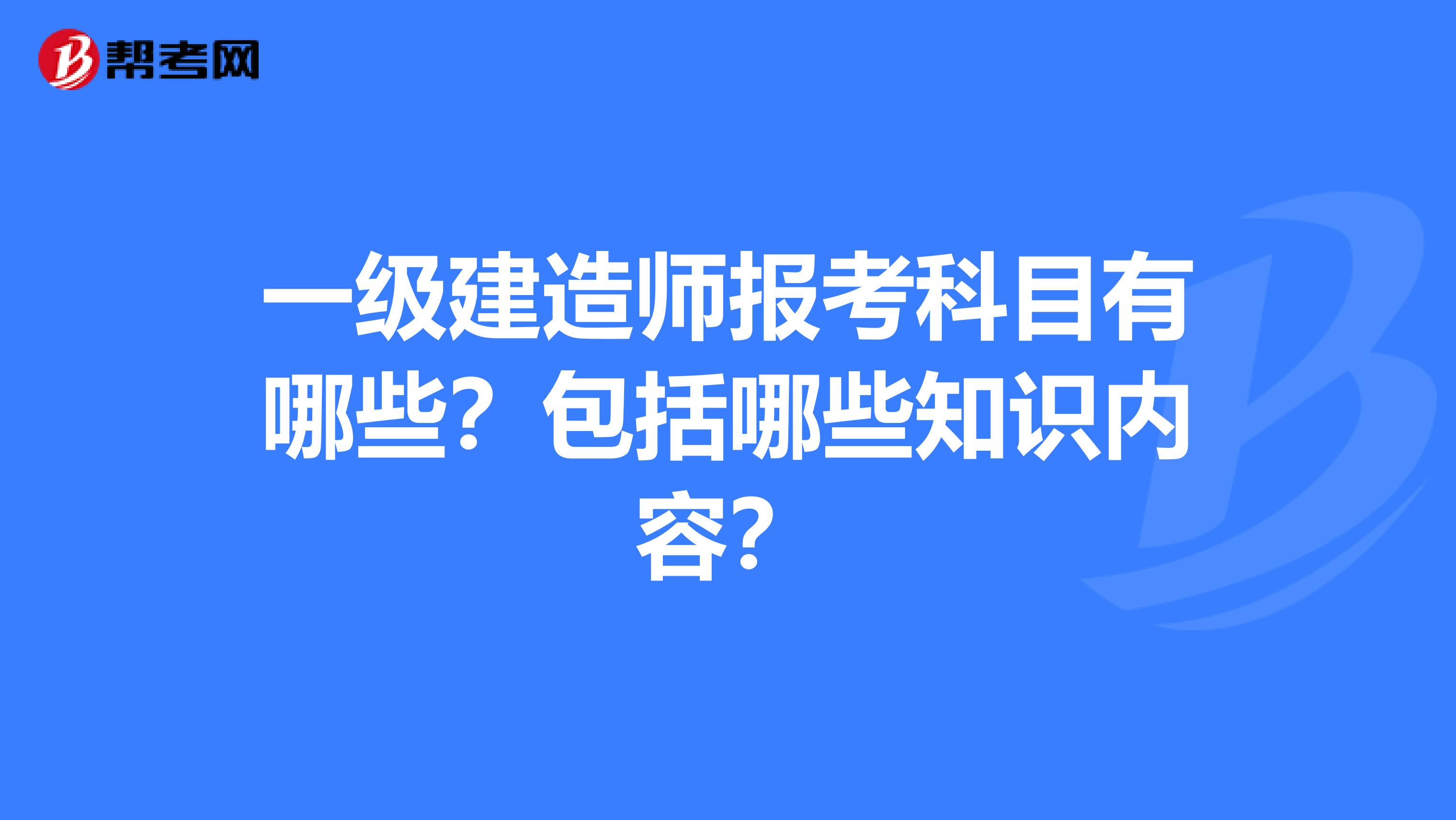 一级建造师报考科目有哪些？包括哪些知识内容？