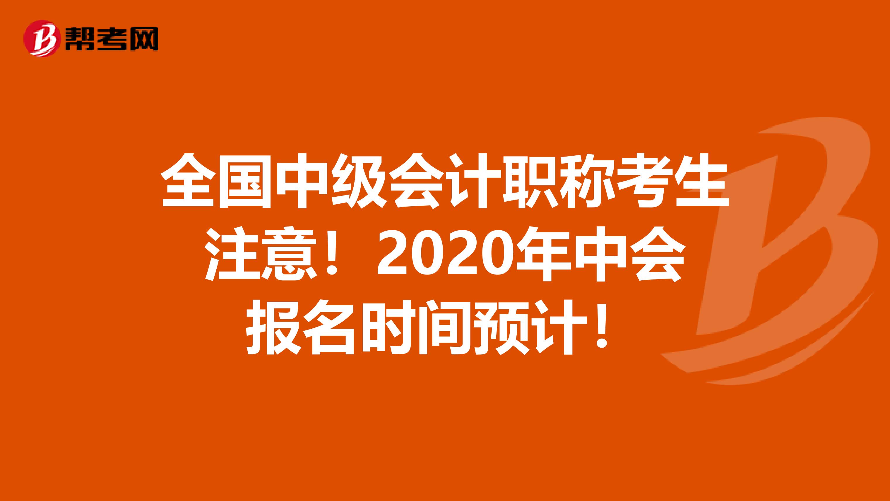 全国中级会计职称考生注意！2020年中会报名时间预计！