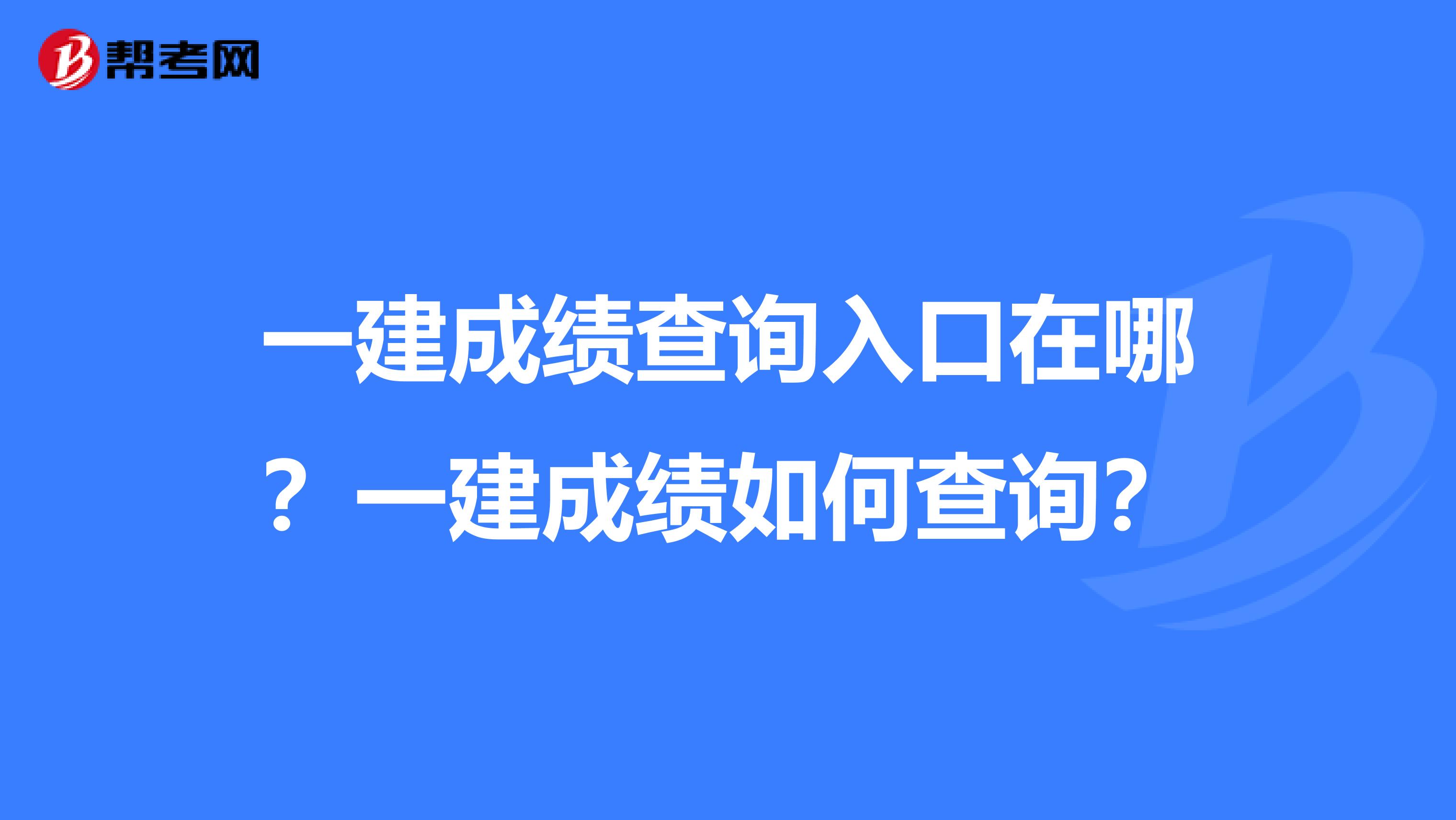 一建成绩查询入口在哪？一建成绩如何查询？