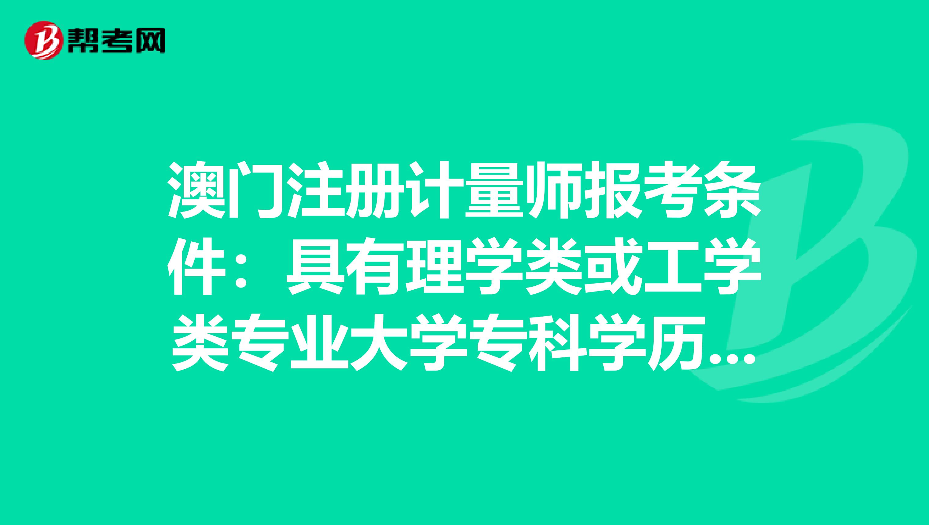 澳门注册计量师报考条件：具有理学类或工学类专业大学专科学历是什么意思