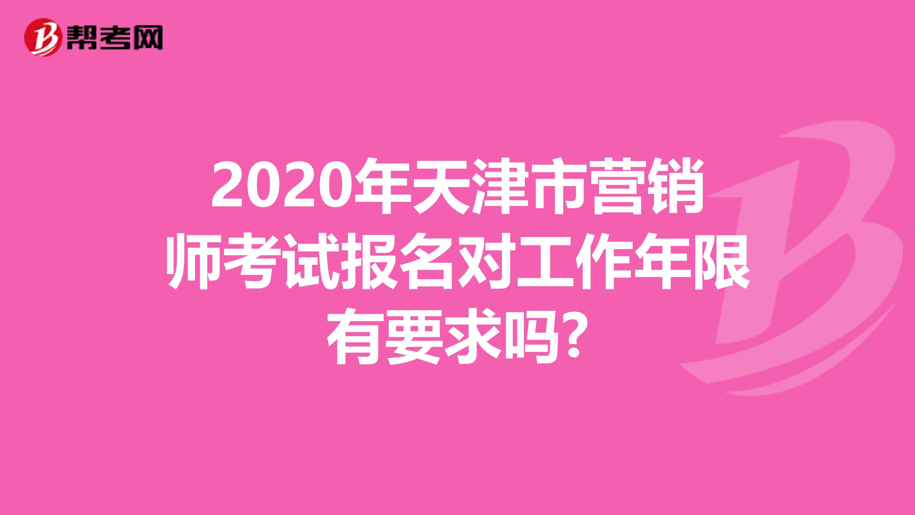 2020年天津市营销师考试报名对工作年限有要求吗?