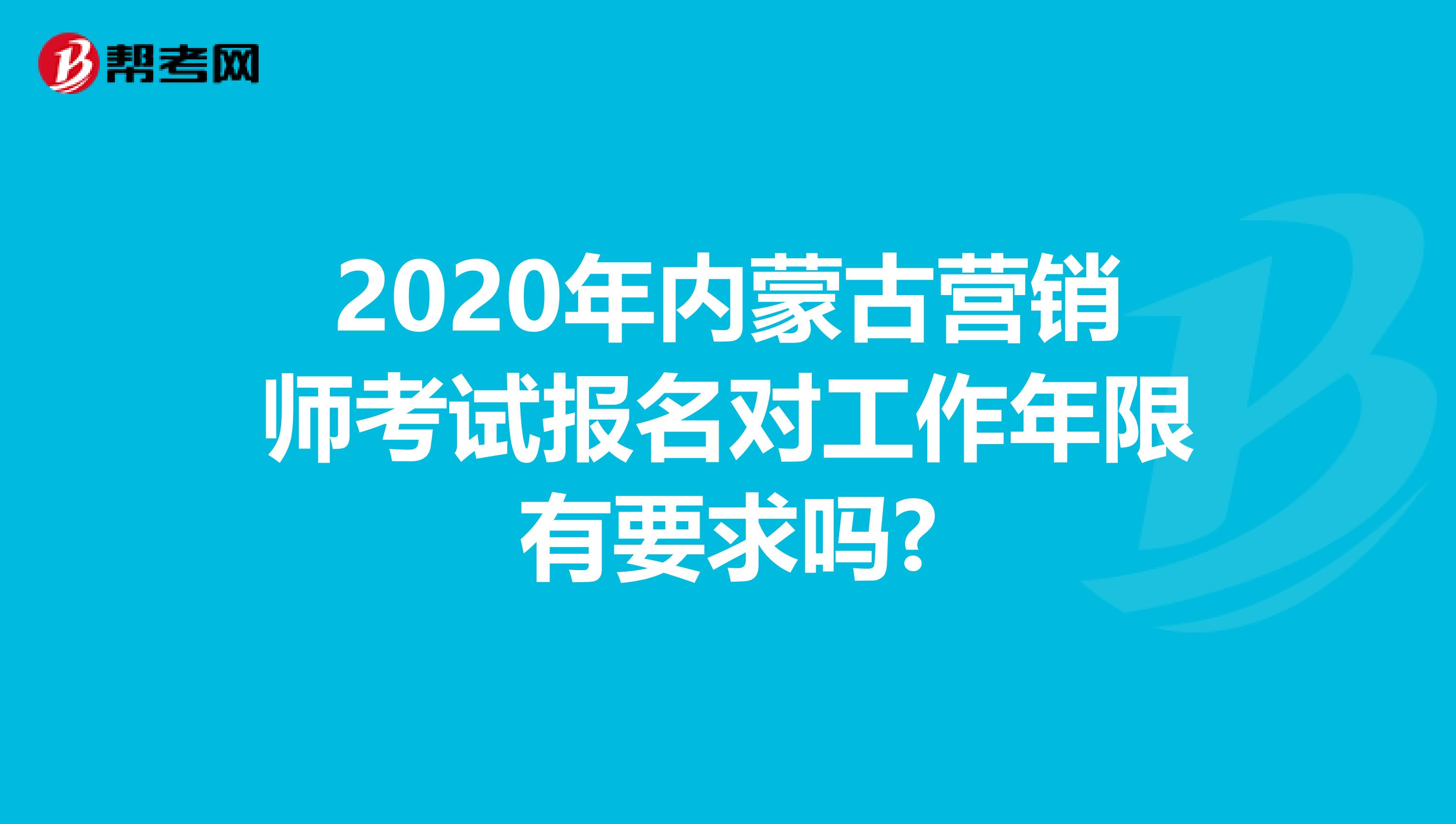 2020年内蒙古营销师考试报名对工作年限有要求吗?