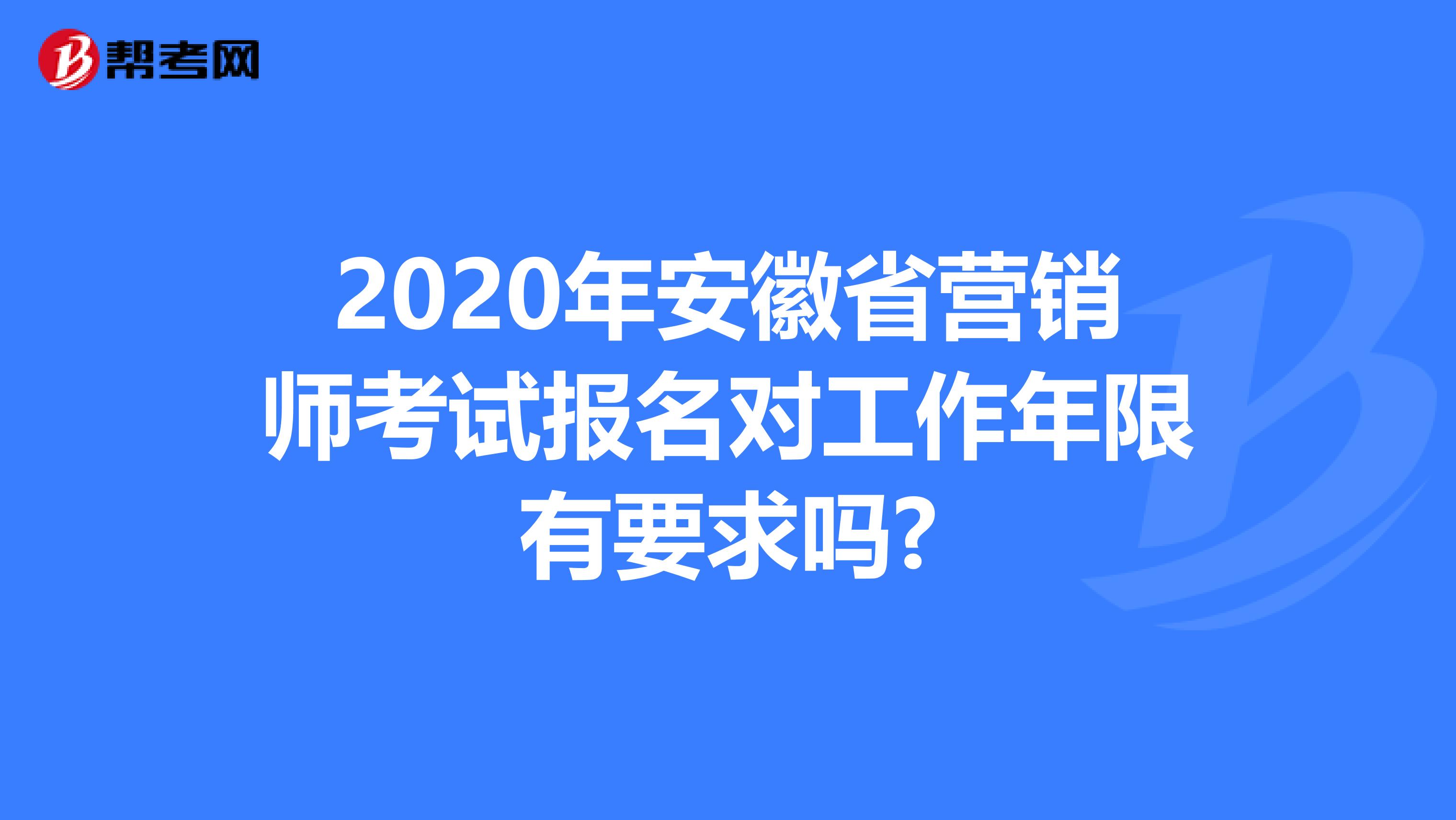 2020年安徽省营销师考试报名对工作年限有要求吗?