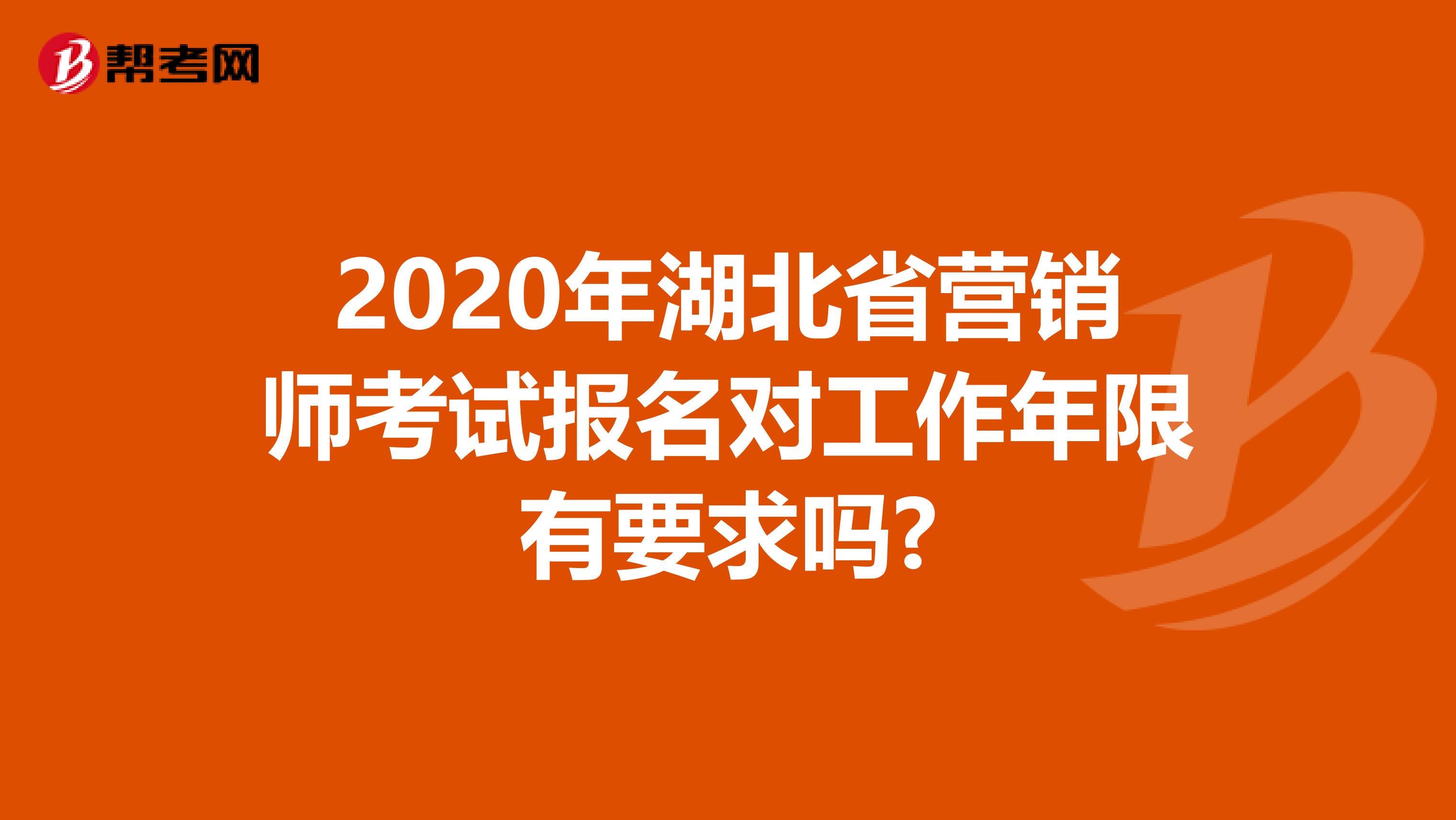 2020年湖北省营销师考试报名对工作年限有要求吗?