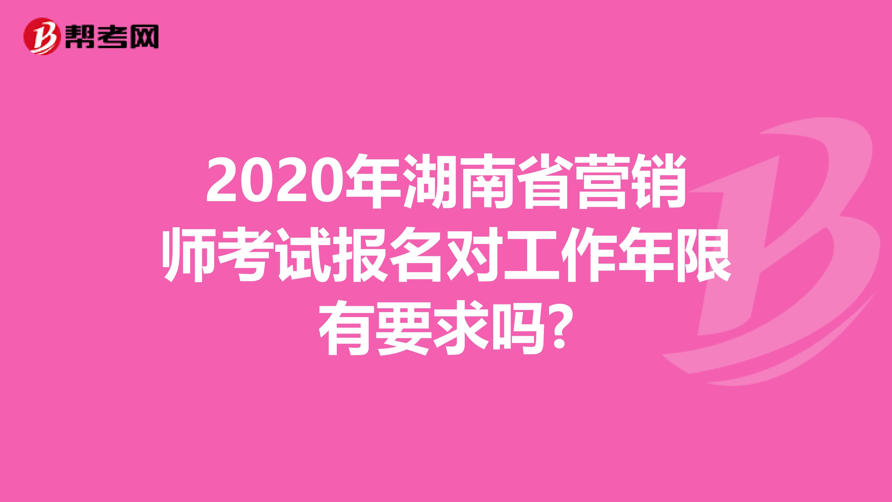 2020年湖南省营销师考试报名对工作年限有要求吗?