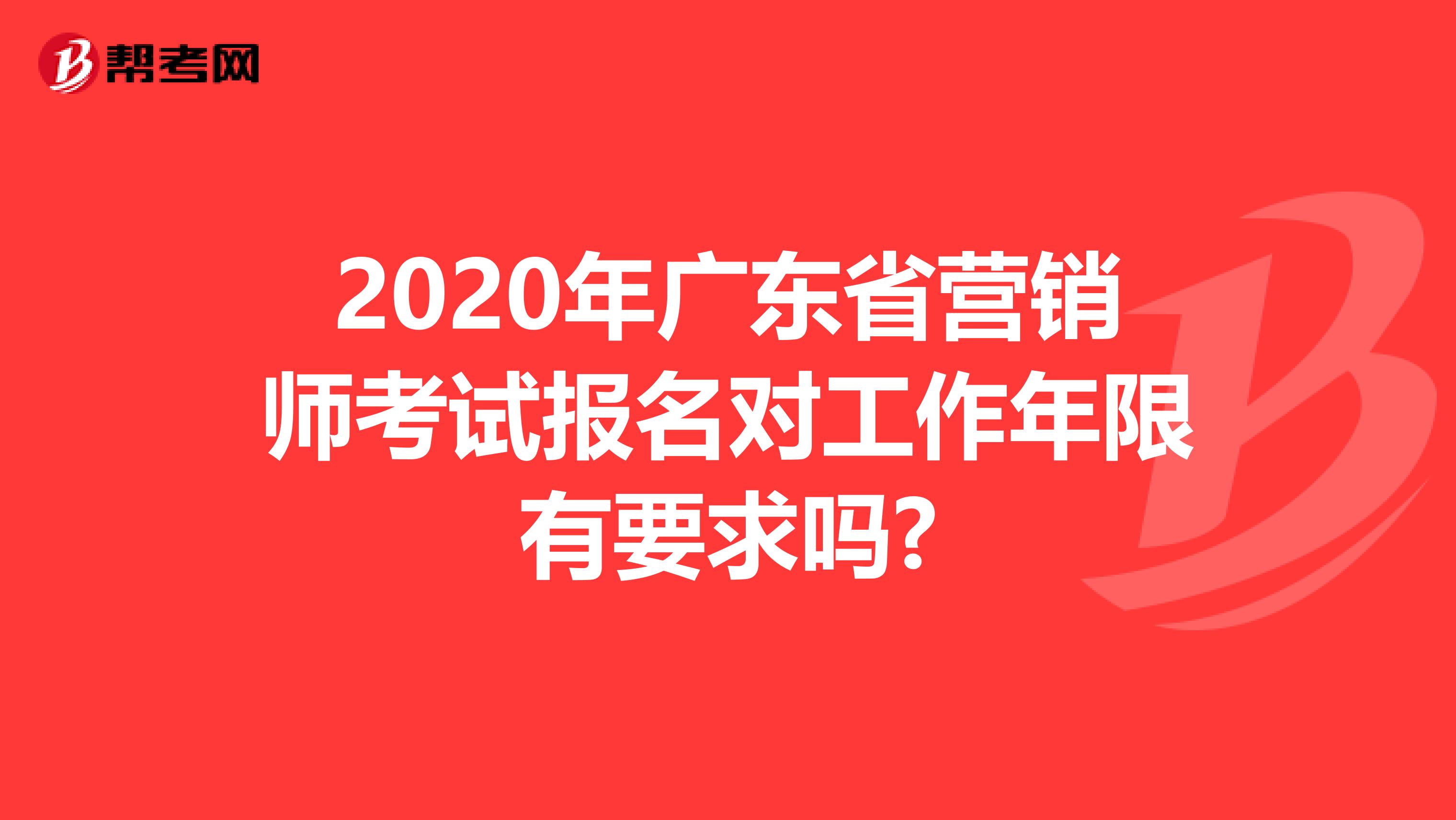 2020年广东省营销师考试报名对工作年限有要求吗?