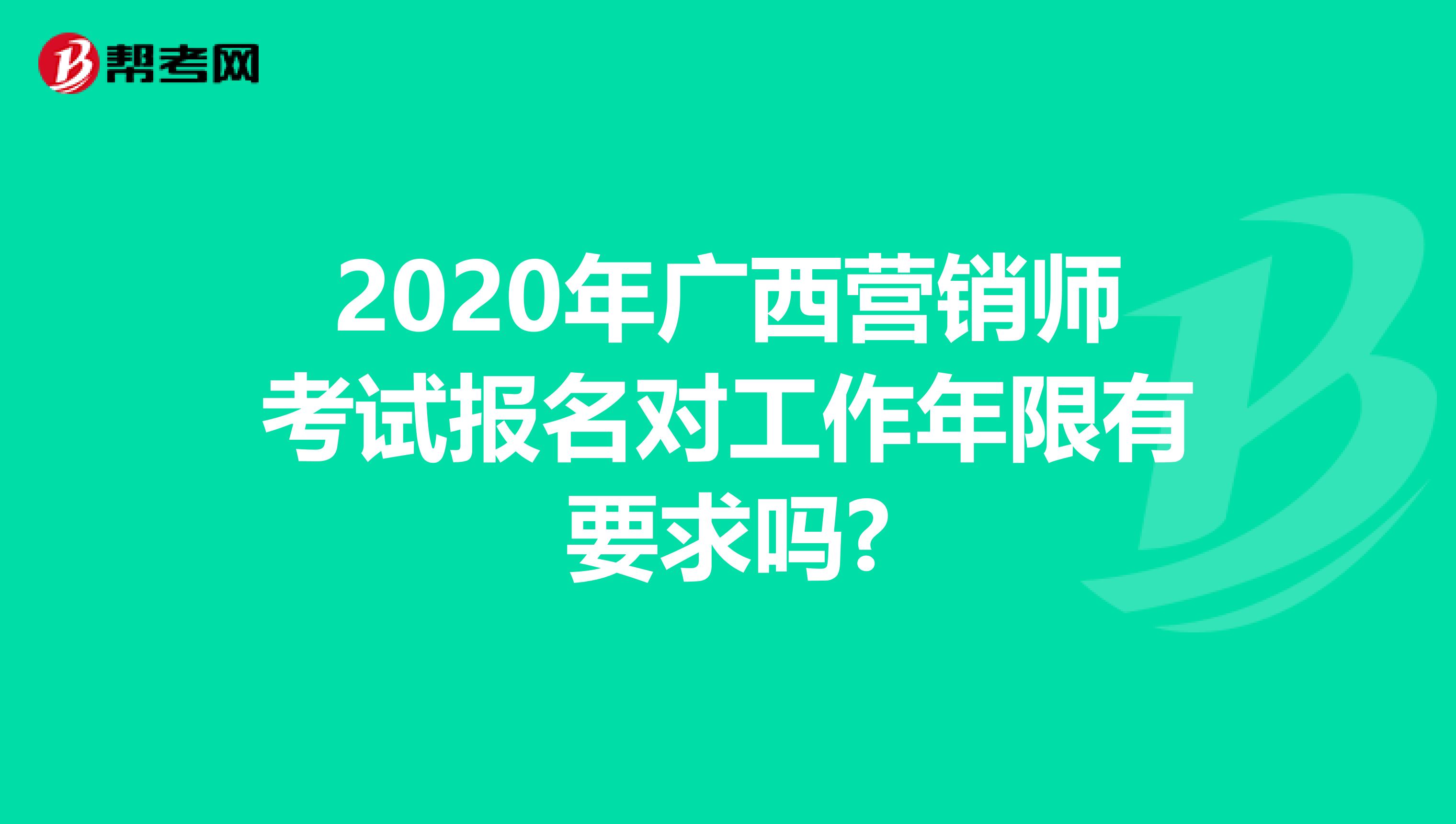 2020年广西营销师考试报名对工作年限有要求吗?