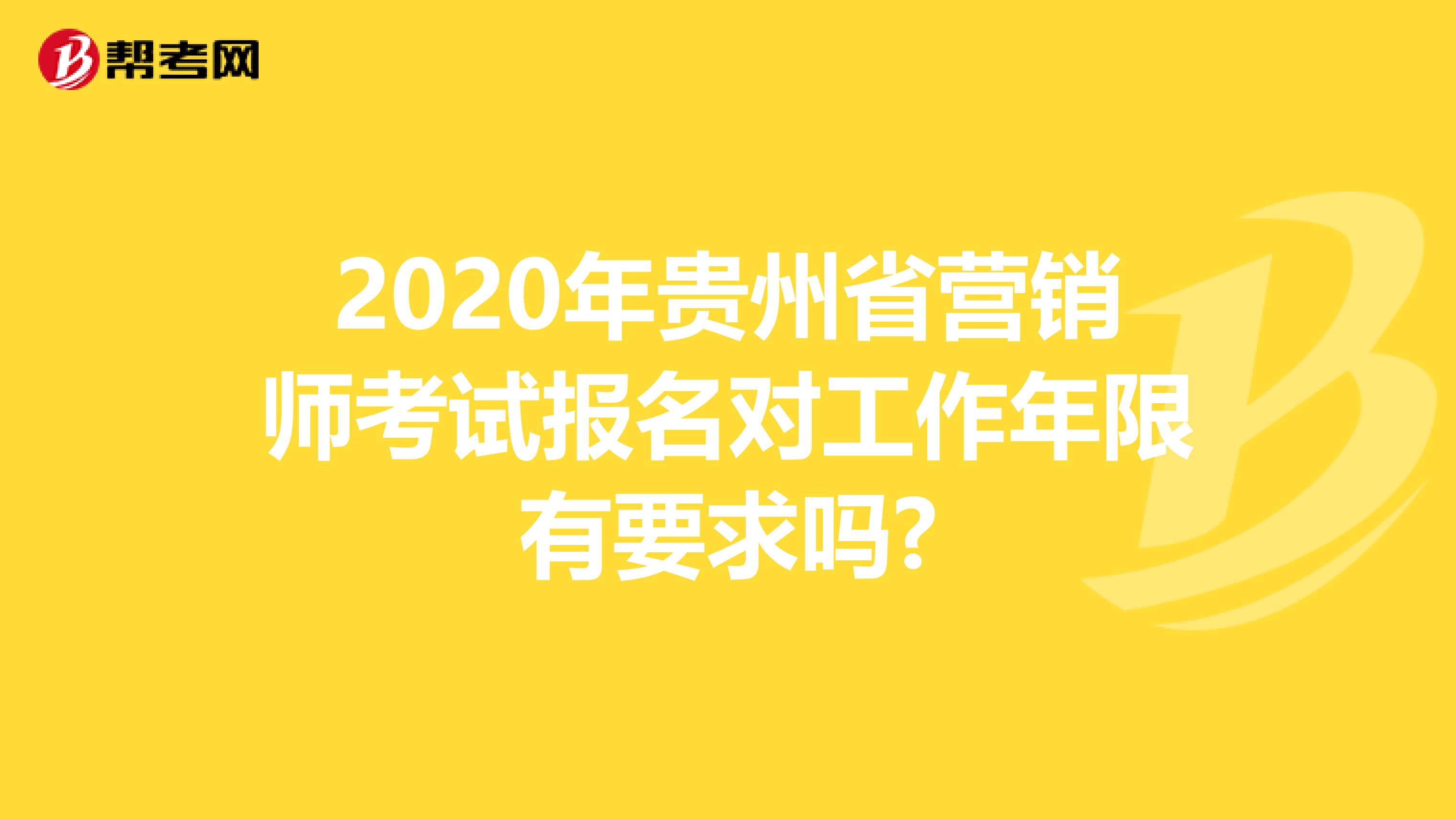 2020年贵州省营销师考试报名对工作年限有要求吗?