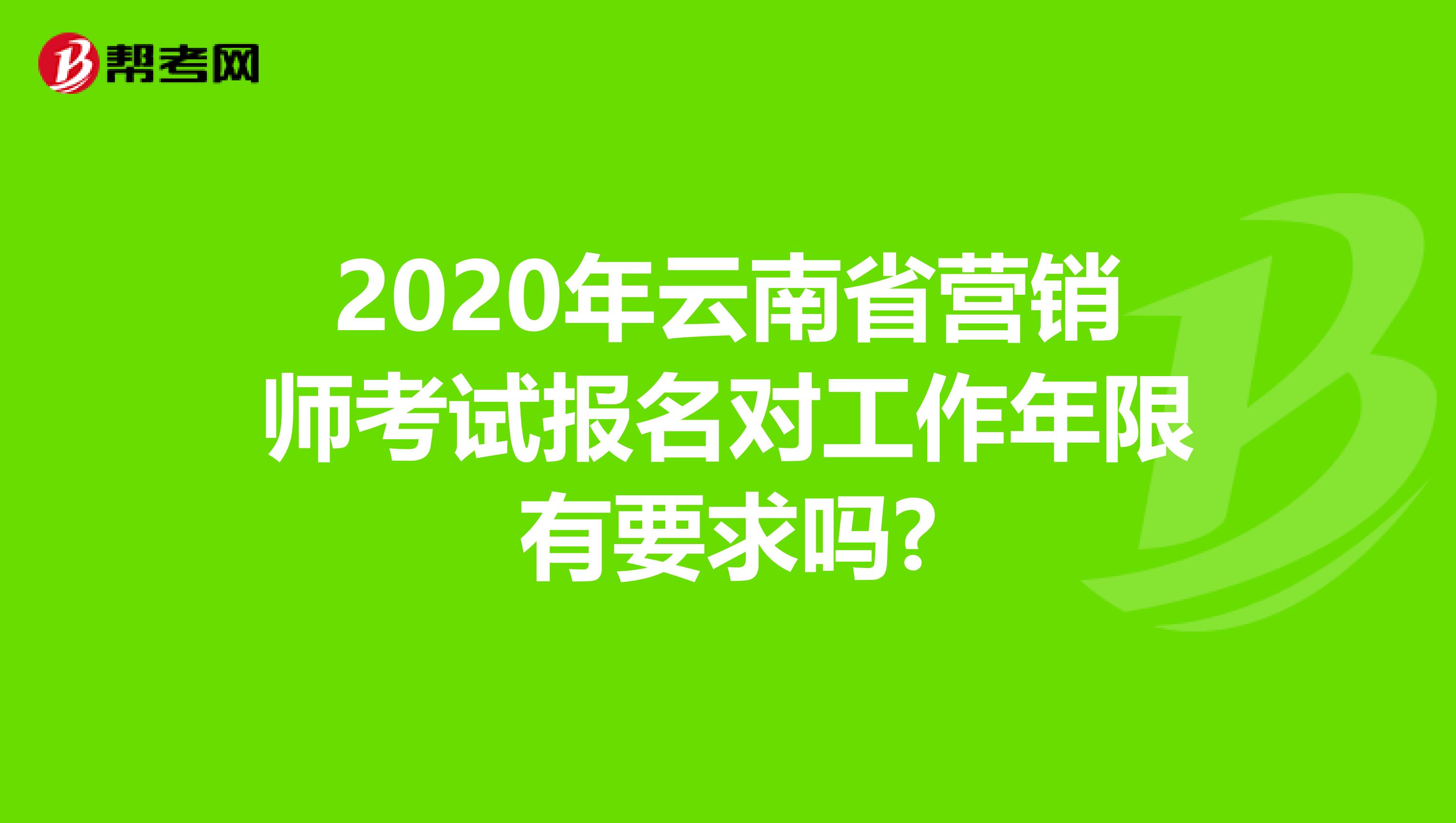 2020年云南省营销师考试报名对工作年限有要求吗?