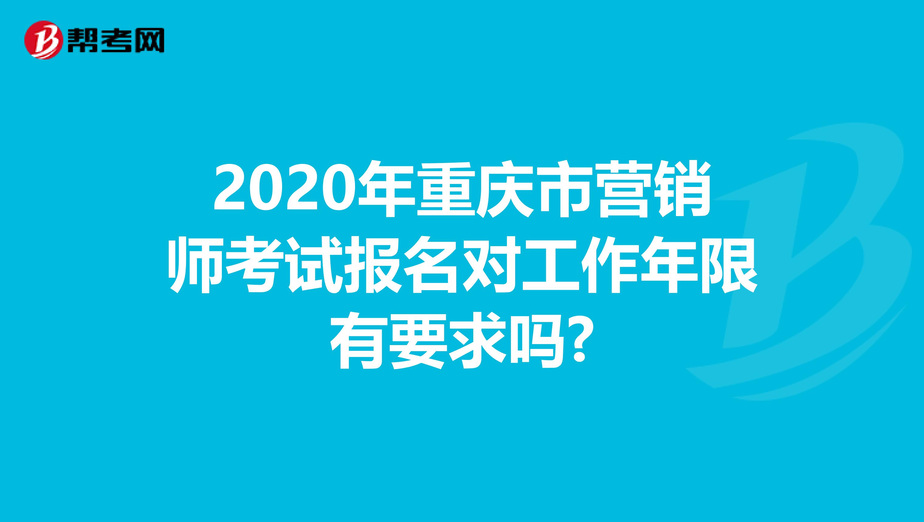 2020年重庆市营销师考试报名对工作年限有要求吗?