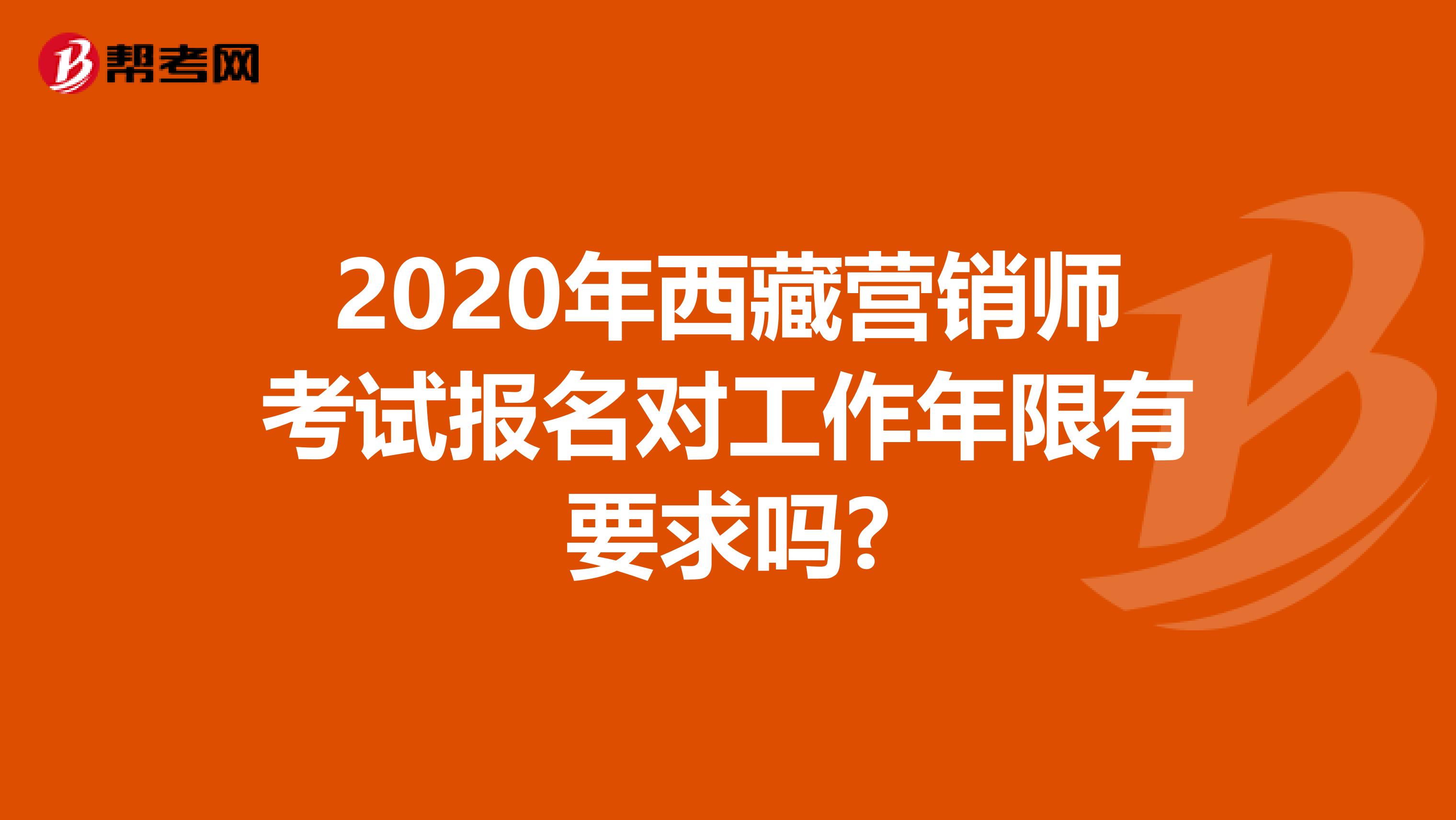 2020年西藏营销师考试报名对工作年限有要求吗?