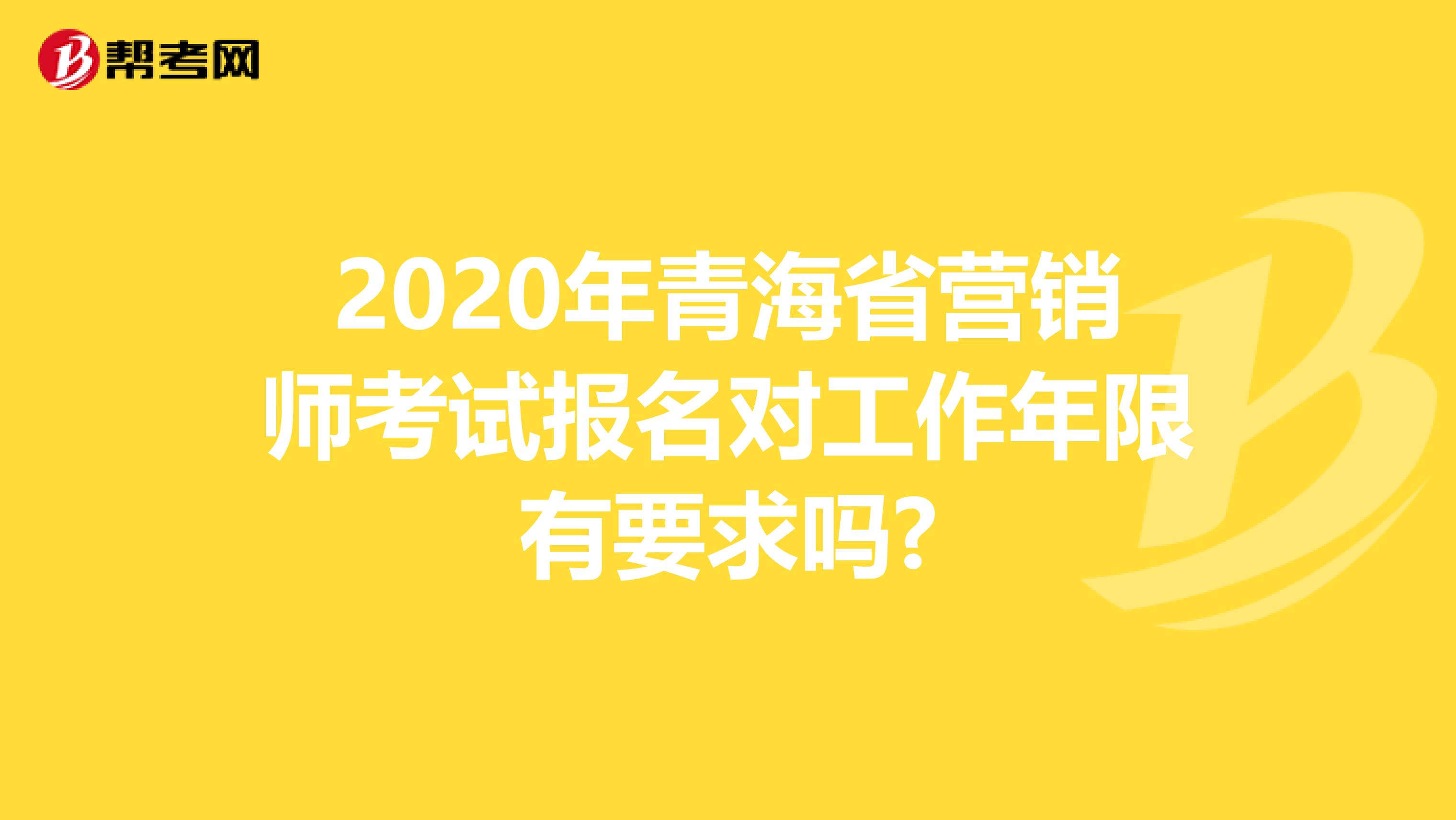 2020年青海省营销师考试报名对工作年限有要求吗?