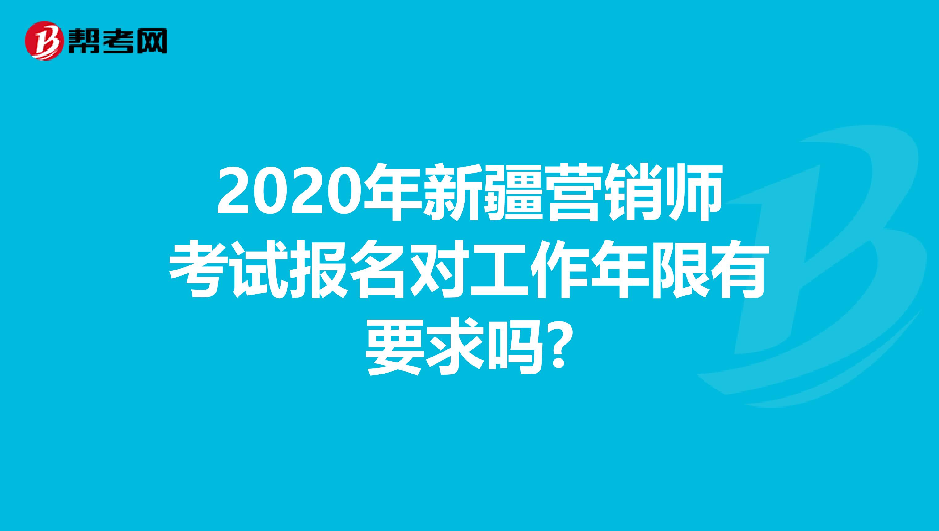 2020年新疆营销师考试报名对工作年限有要求吗?