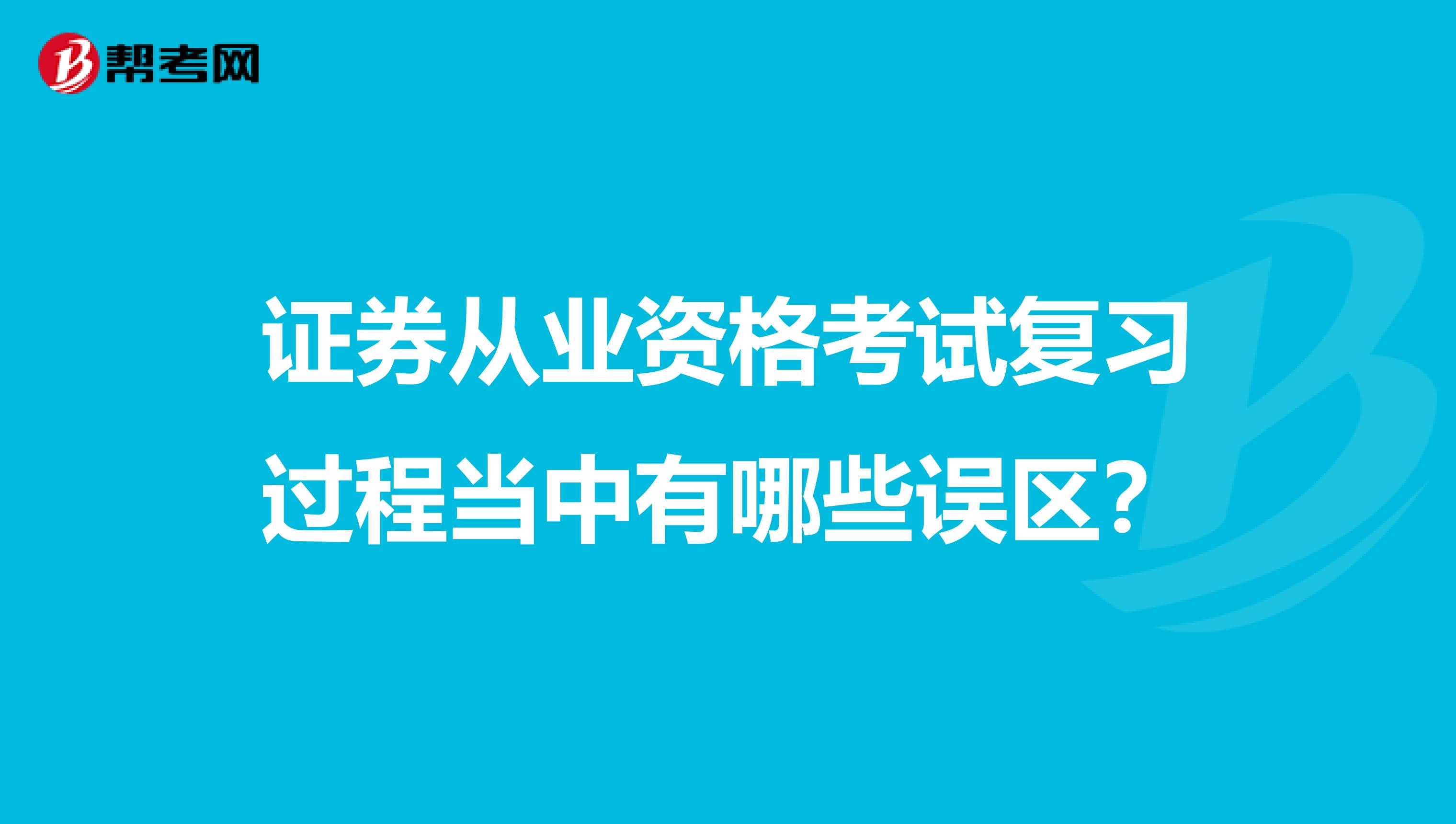 证券从业资格考试复习过程当中有哪些误区？