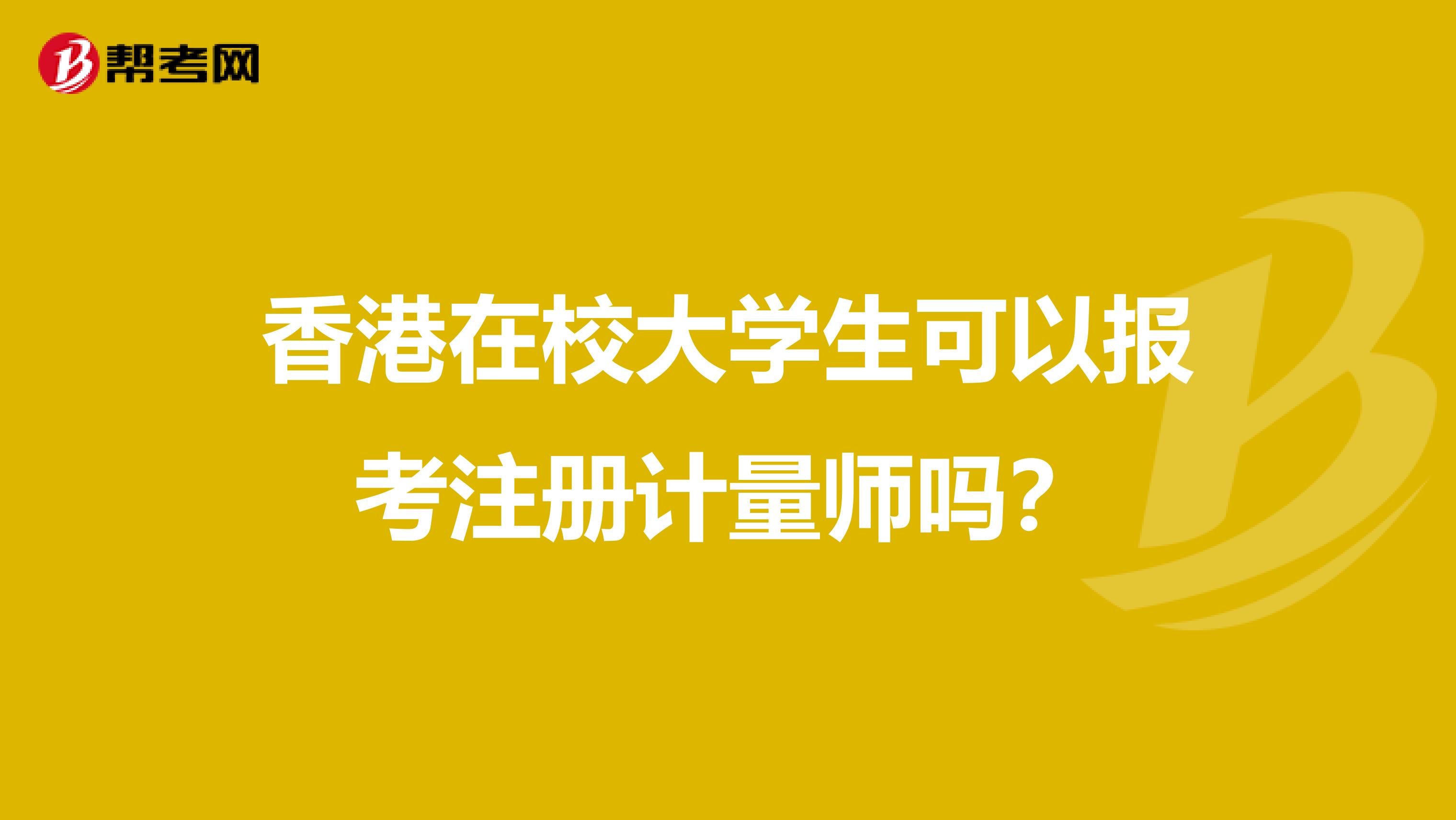 香港在校大學(xué)生可以報(bào)考注冊(cè)計(jì)量師嗎?