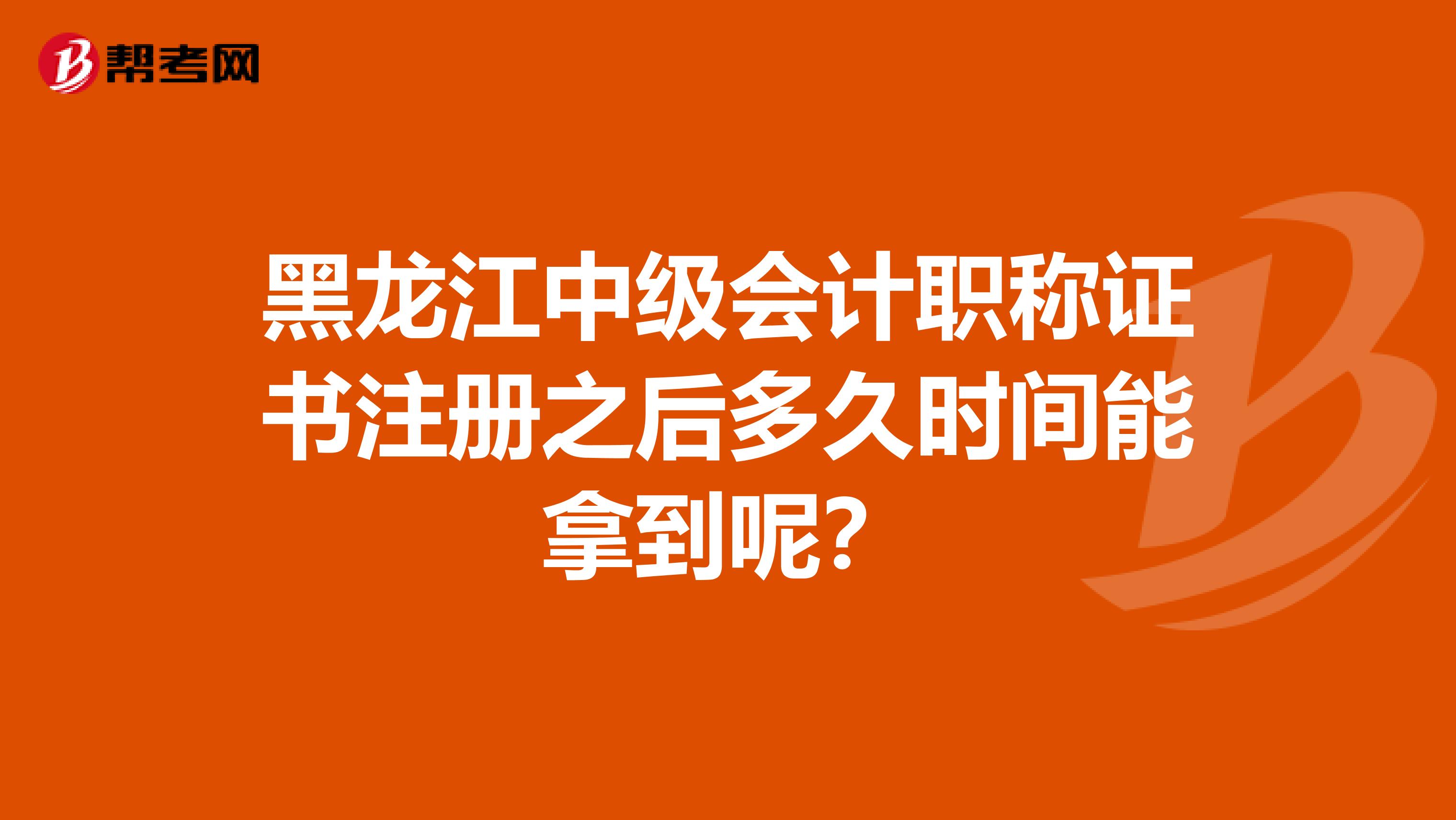 黑龍江中級會(huì)計(jì)職稱證書注冊之后多久時(shí)間能拿到呢?