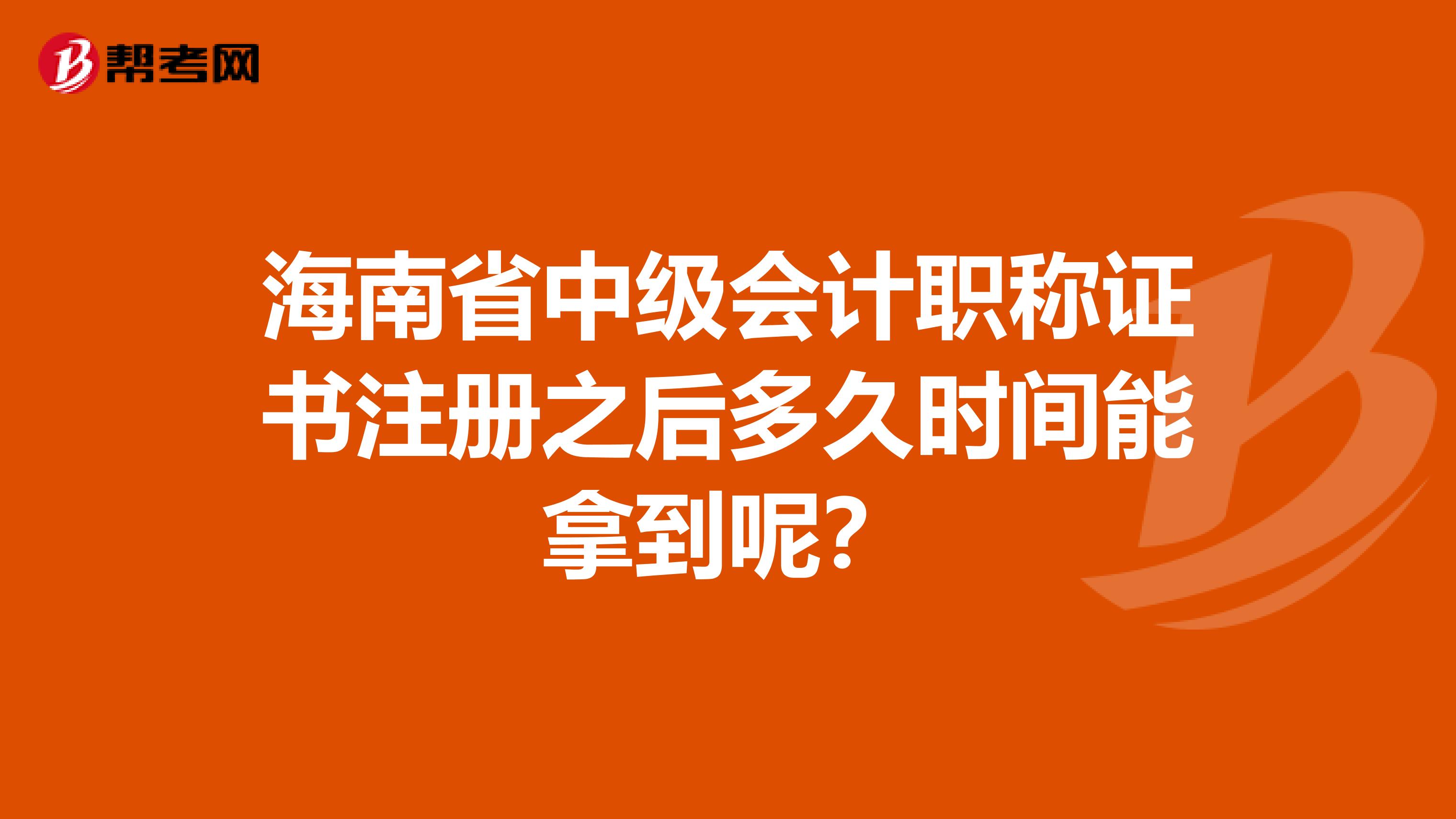 海南省中級(jí)會(huì)計(jì)職稱證書注冊(cè)之后多久時(shí)間能拿到呢？